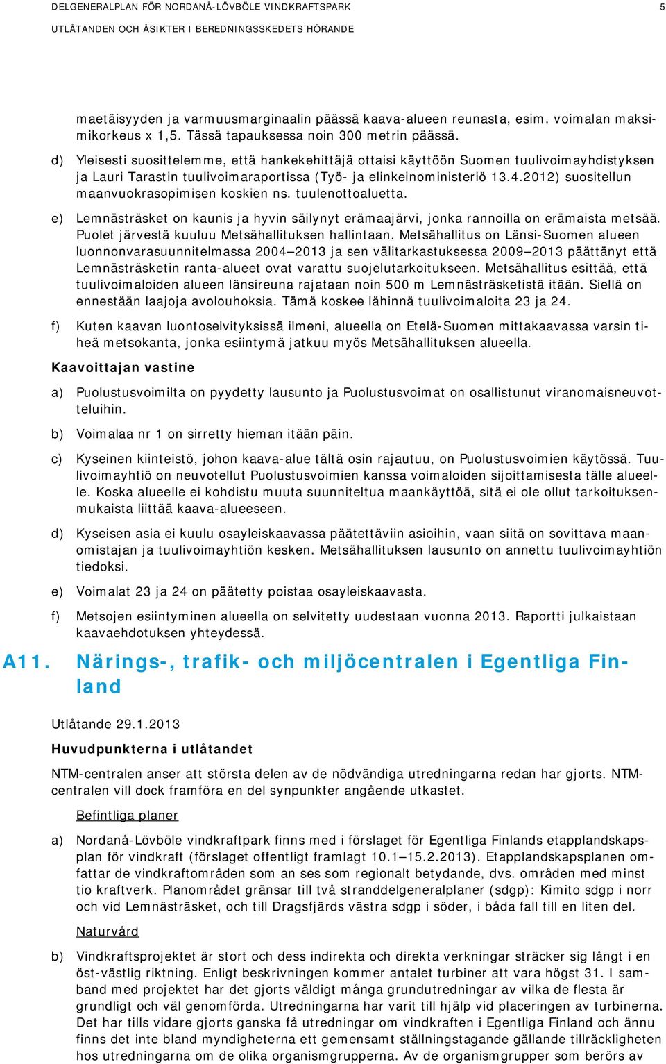 2012) suositellun maanvuokrasopimisen koskien ns. tuulenottoaluetta. e) Lemnästräsket on kaunis ja hyvin säilynyt erämaajärvi, jonka rannoilla on erämaista metsää.