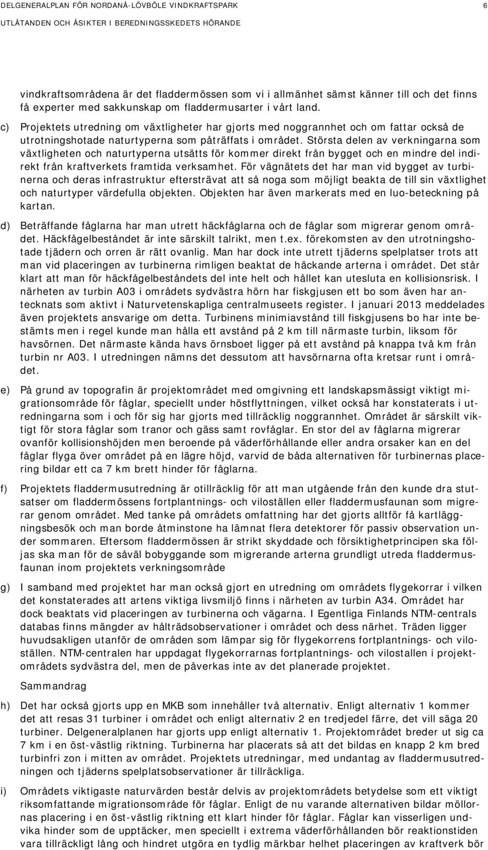 Största delen av verkningarna som växtligheten och naturtyperna utsätts för kommer direkt från bygget och en mindre del indirekt från kraftverkets framtida verksamhet.