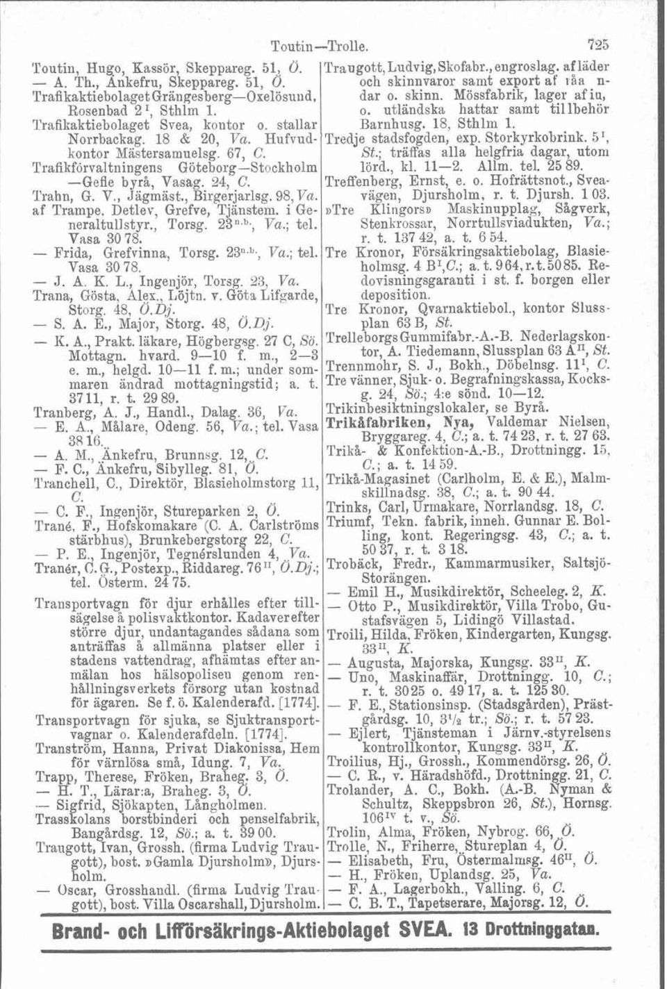 i Generaltullstyr., Torsg. 23",", Va.; tel. Vasa 30 78. - Frida, Grefvinna, Torsg. 23".", Va.; tel. Vasa 30 78. - J. A. K. L., Ingenjör, Torsg. 23, Va. Trana, Gösta, Alex., Löjtn. v.