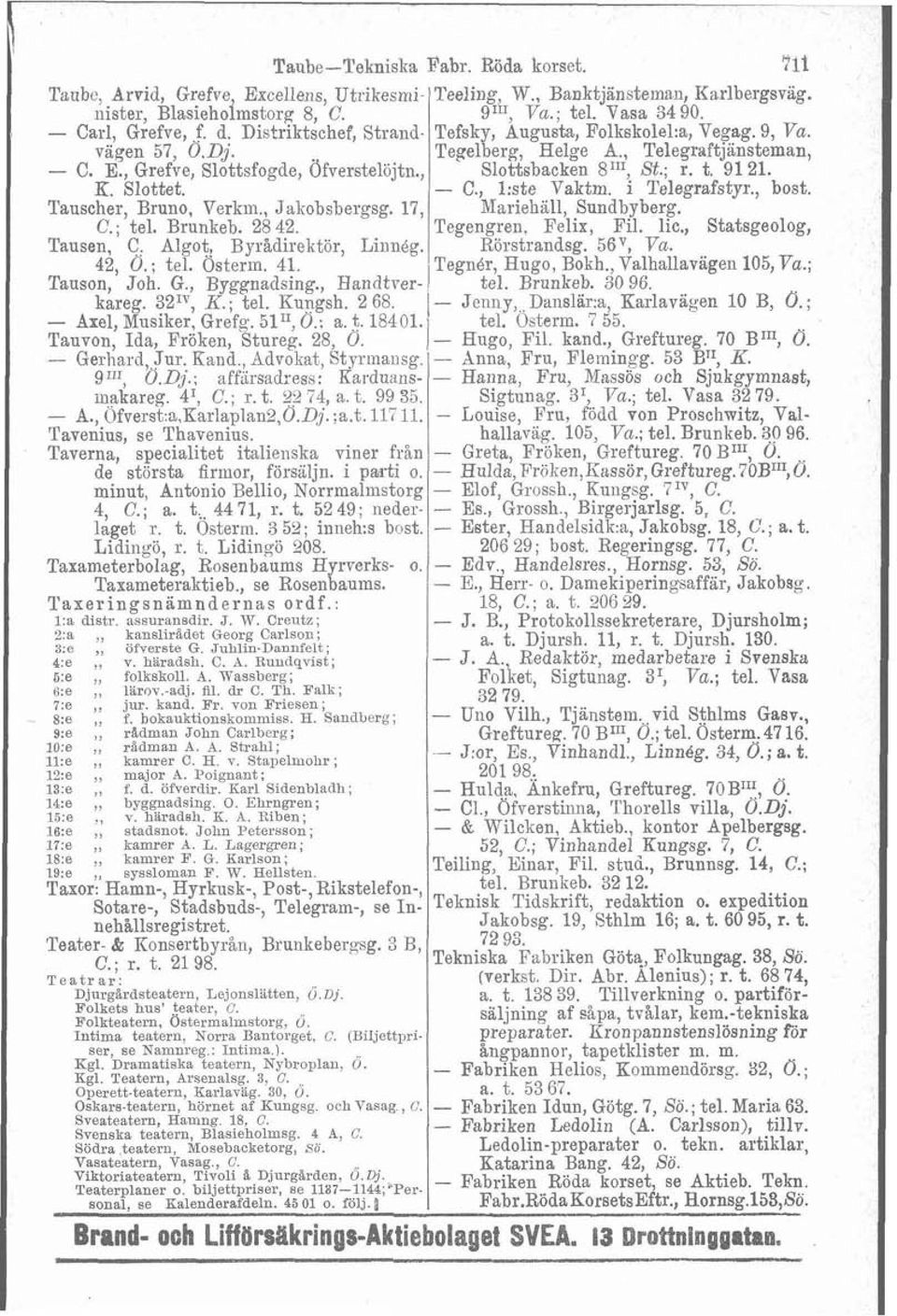 , Slottsbacken 8111, St.; r. t. 9121. K. Slottet. - C., 1:ste Vaktm. i Telegrafstyr., bost. Tauscher, Bruno, Verkin., Jakobsbergsg. 17, Xariehall, Sundbyberg. C.; tel. Brunkeb. 28 42. Tegengren.