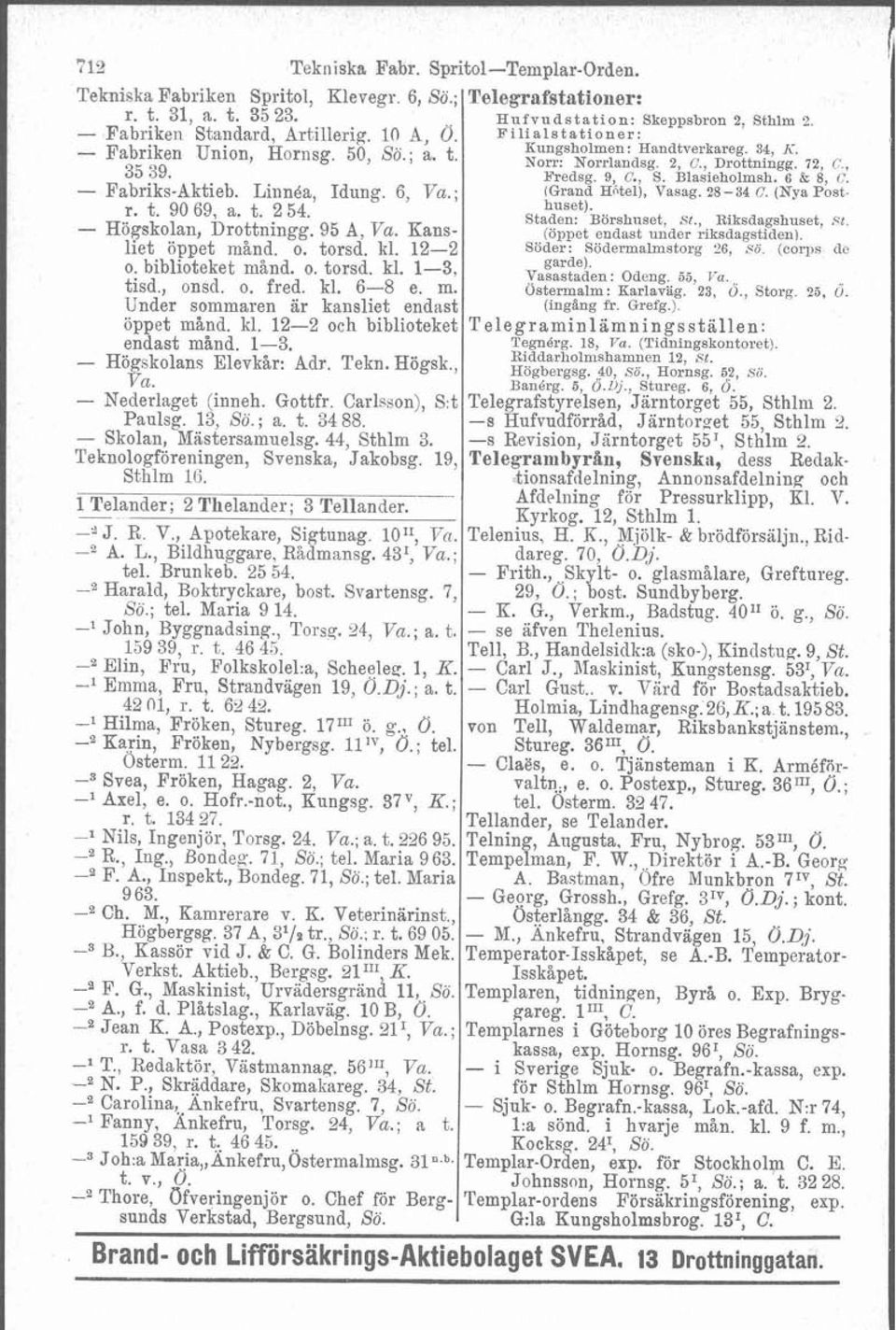 LiiinBa, Idung. 6, Va.; (Grand Hiitel), Vasag. 28-34 C. ((Nya post- r. t. 90 69, a. t. 2 54. Staden: huset). Börshuset, st., Riksdagshuset, $t. - Högskolan, Drottningg. 95 A, Va.