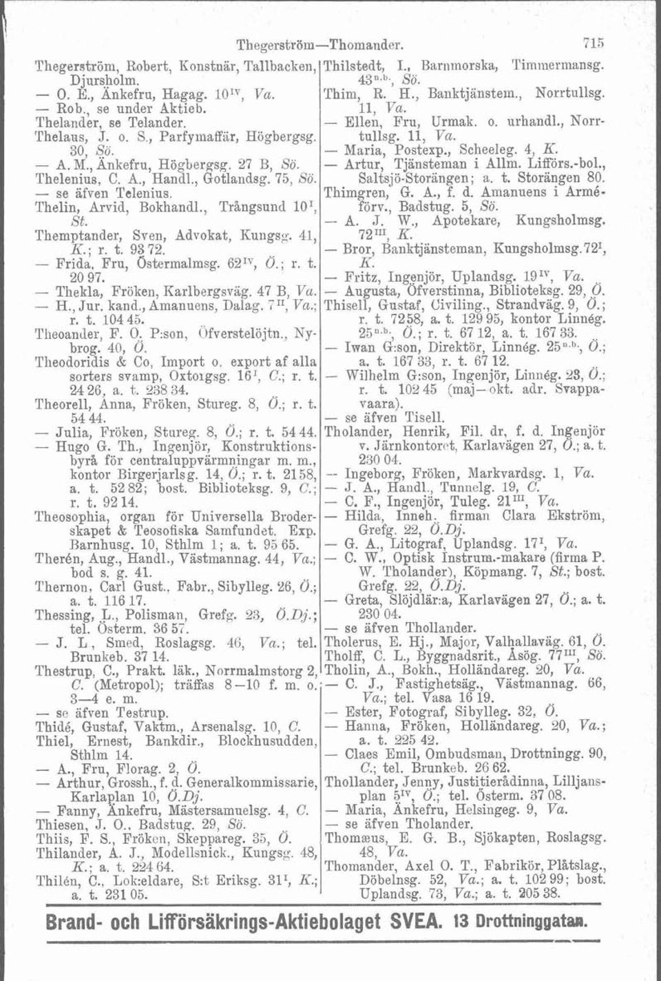 , Scheeleg. 4, K. - A. M., Änkefru, Högbergsg. 27 B, Sö. - Artur, Tjänsteman i Allm. Liff6rs.-bol., Thelenius, C. A., Handl., Gotlandsg. 75, Sö. Saltsjö-Storingen; a. t. Storangen 80.