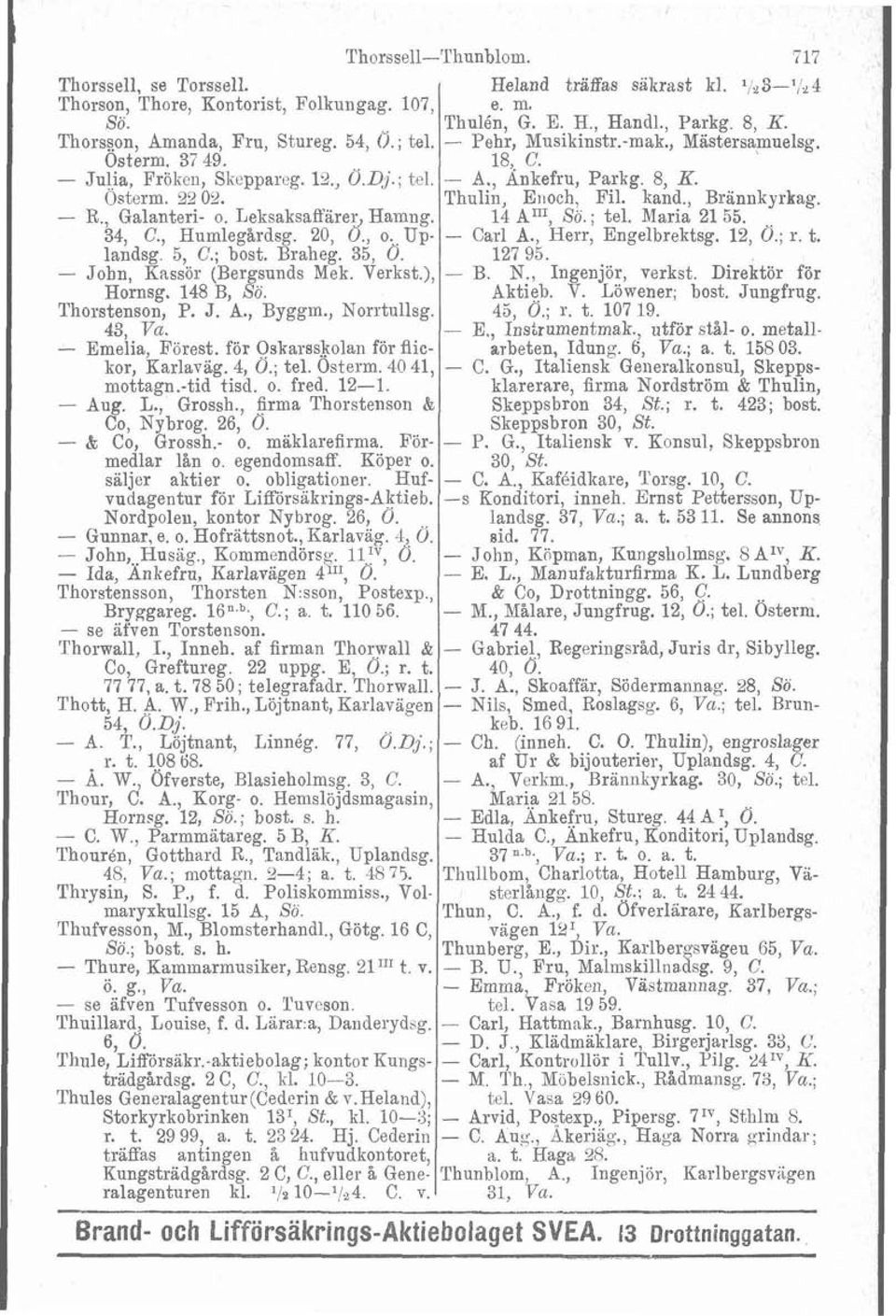35, 0. - John, Kassör (Bergsunds Mek. Verkst.), Hornsg. 148 B, Sö. Thorstenson, P. J. A., Byggm., Norrtullsg. 43, Va. - Emelia, Förest. fir Oskarsskolan för flickor, Karlavag. 4, 0.; tel. Osterm.