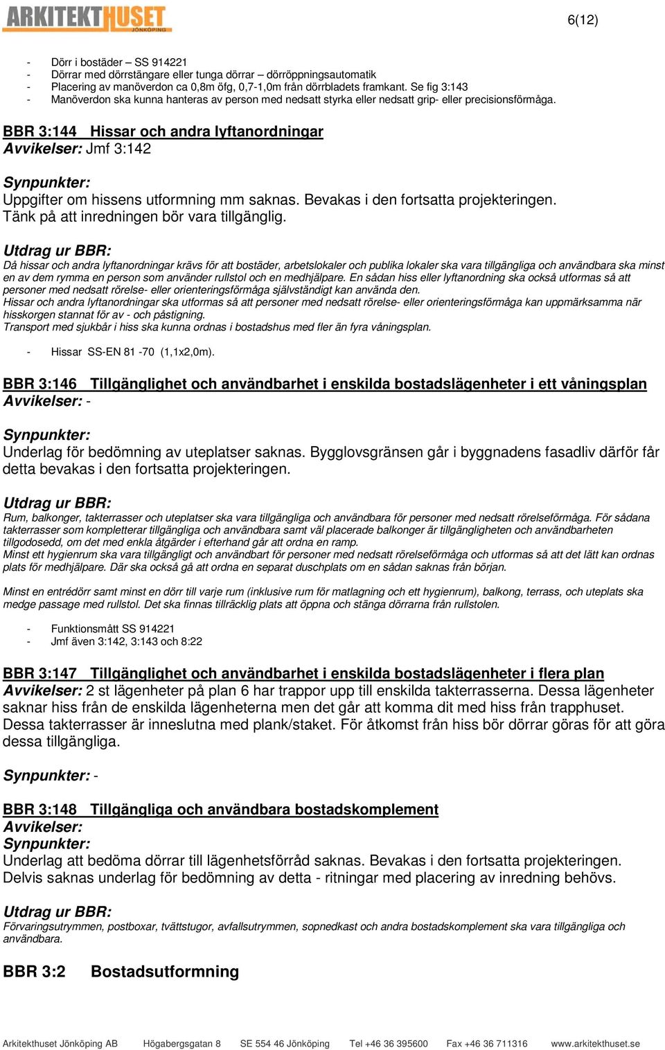 BBR 3:144 Hissar och andra lyftanordningar Avvikelser: Jmf 3:142 Uppgifter om hissens utformning mm saknas. Bevakas i den fortsatta Tänk på att inredningen bör vara tillgänglig.