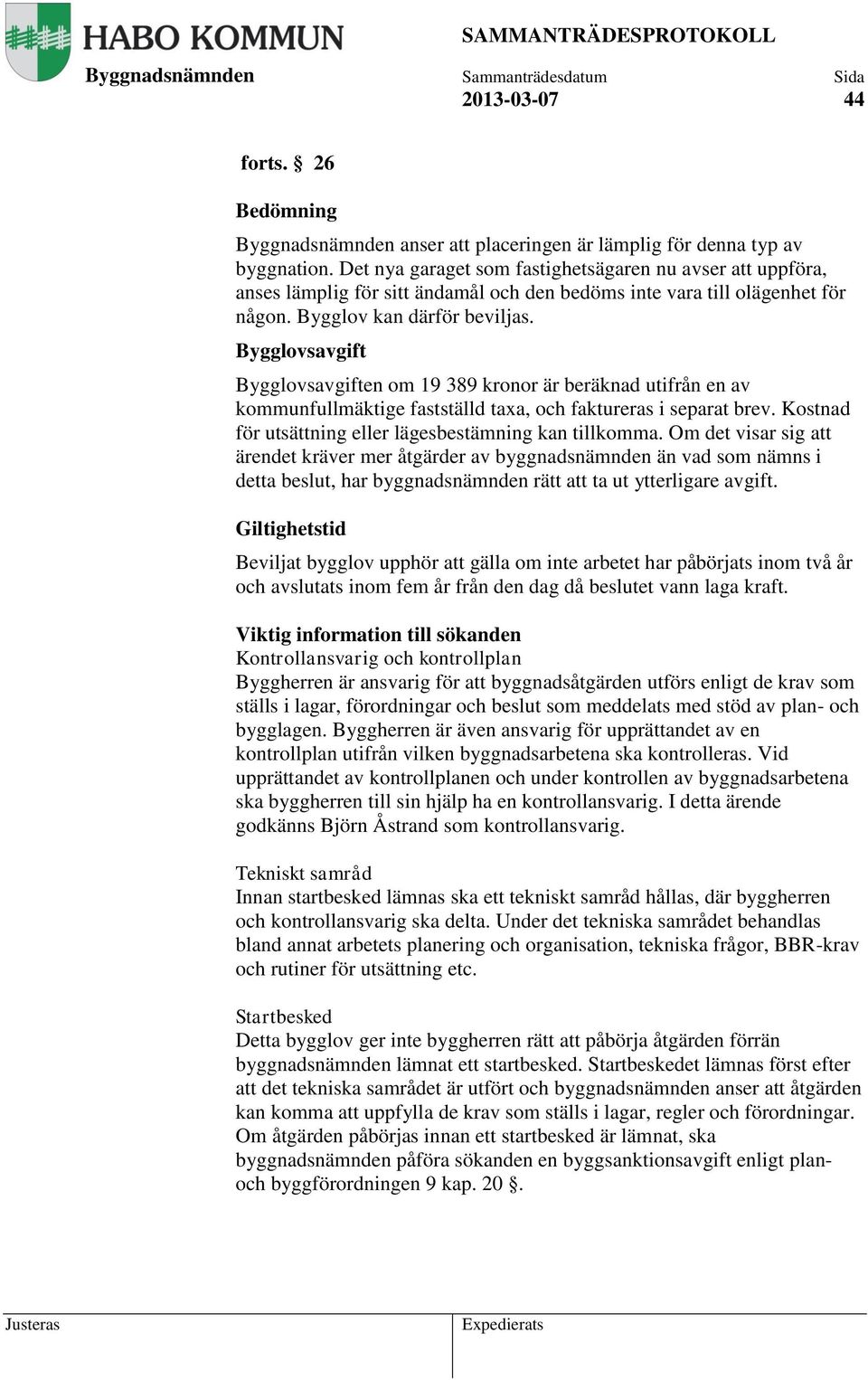 Bygglovsavgift Bygglovsavgiften om 19 389 kronor är beräknad utifrån en av kommunfullmäktige fastställd taxa, och faktureras i separat brev. Kostnad för utsättning eller lägesbestämning kan tillkomma.