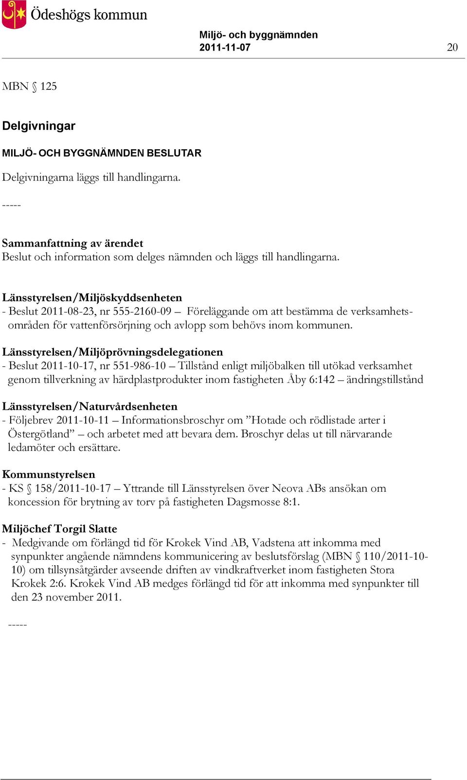 Länsstyrelsen/Miljöskyddsenheten - Beslut 2011-08-23, nr 555-2160-09 Föreläggande om att bestämma de verksamhetsområden för vattenförsörjning och avlopp som behövs inom kommunen.