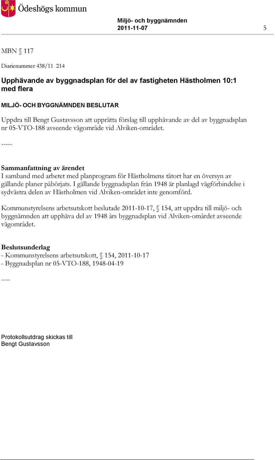 Sammanfattning av ärendet I samband med arbetet med planprogram för Hästholmens tätort har en översyn av gällande planer påbörjats.