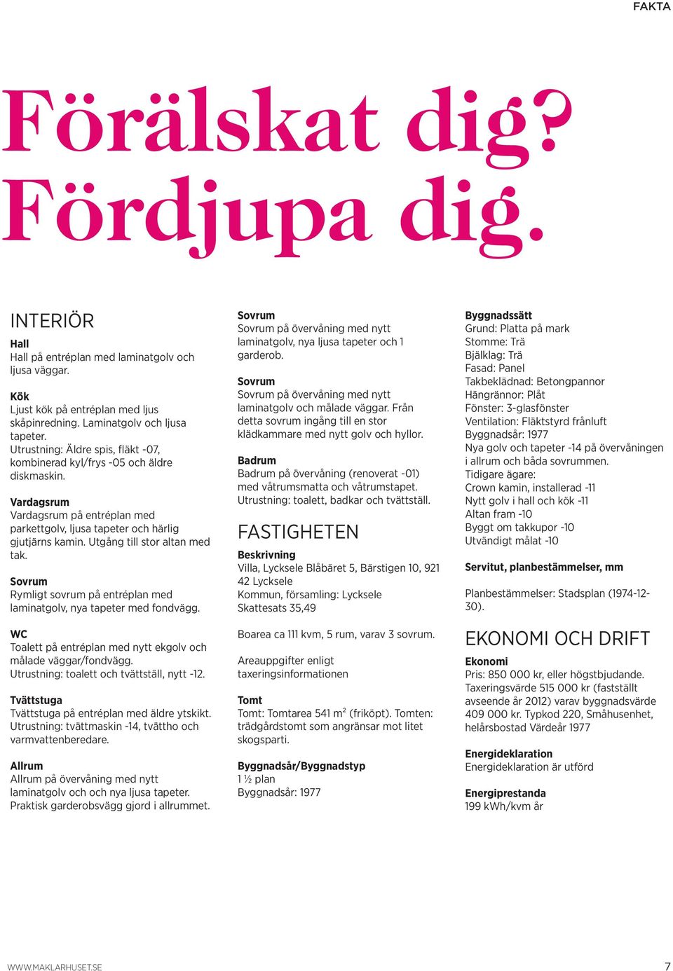 Utgång till stor altan med tak. Sovrum Rymligt sovrum på entréplan med laminatgolv, nya tapeter med fondvägg. WC Toalett på entréplan med nytt ekgolv och målade väggar/fondvägg.