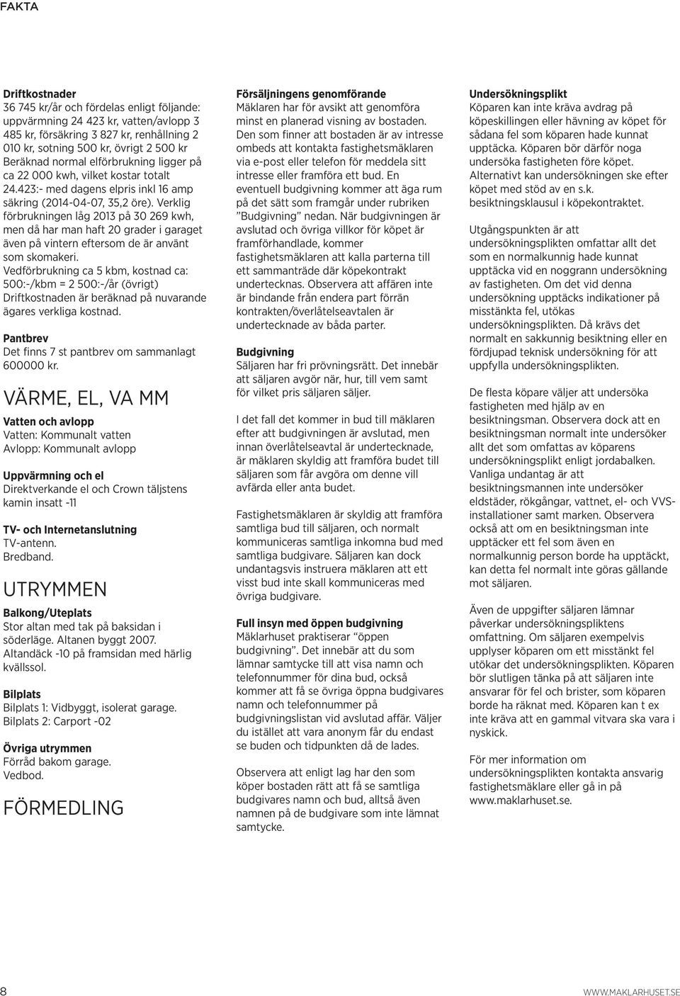 Verklig förbrukningen låg 2013 på 30 269 kwh, men då har man haft 20 grader i garaget även på vintern eftersom de är använt som skomakeri.