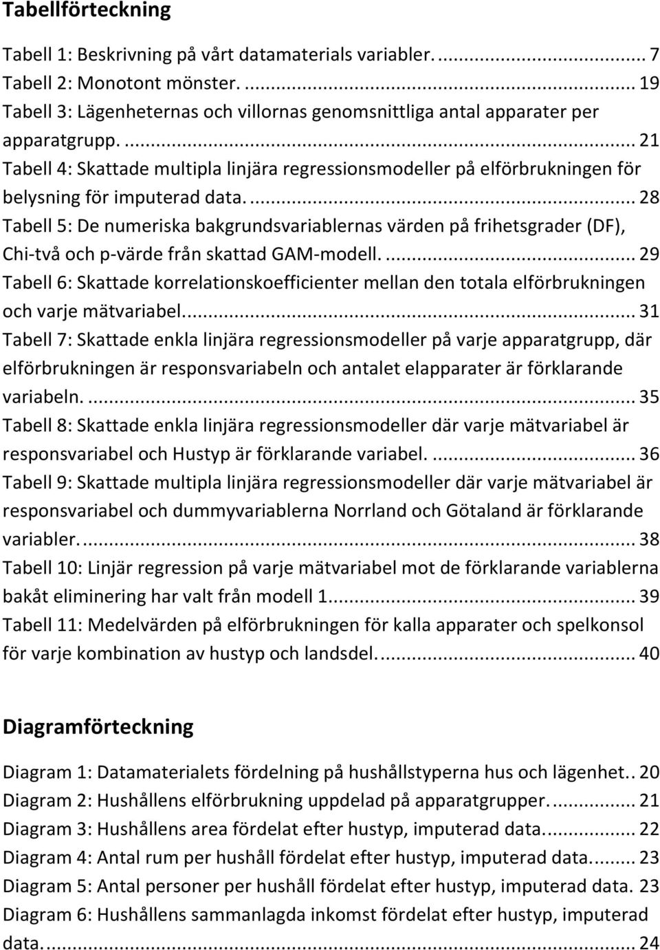 ... 28 Tabell 5: De numeriska bakgrundsvariablernas värden på frihetsgrader (DF), Chi-två och p-värde från skattad GAM-modell.