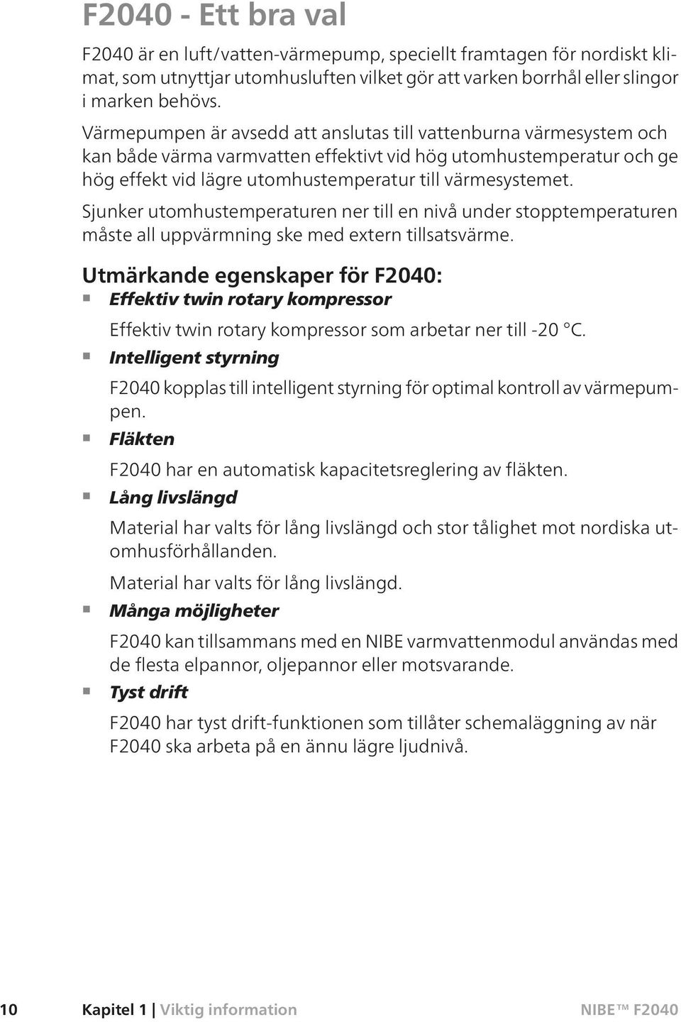 Sjunker utomhustemperaturen ner till en nivå under stopptemperaturen måste all uppvärmning ske med extern tillsatsvärme.