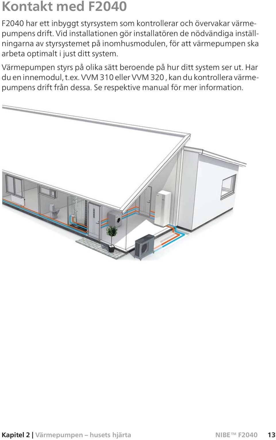 arbeta optimalt i just ditt system. Värmepumpen styrs på olika sätt beroende på hur ditt system ser ut. Har du en innemodul, t.