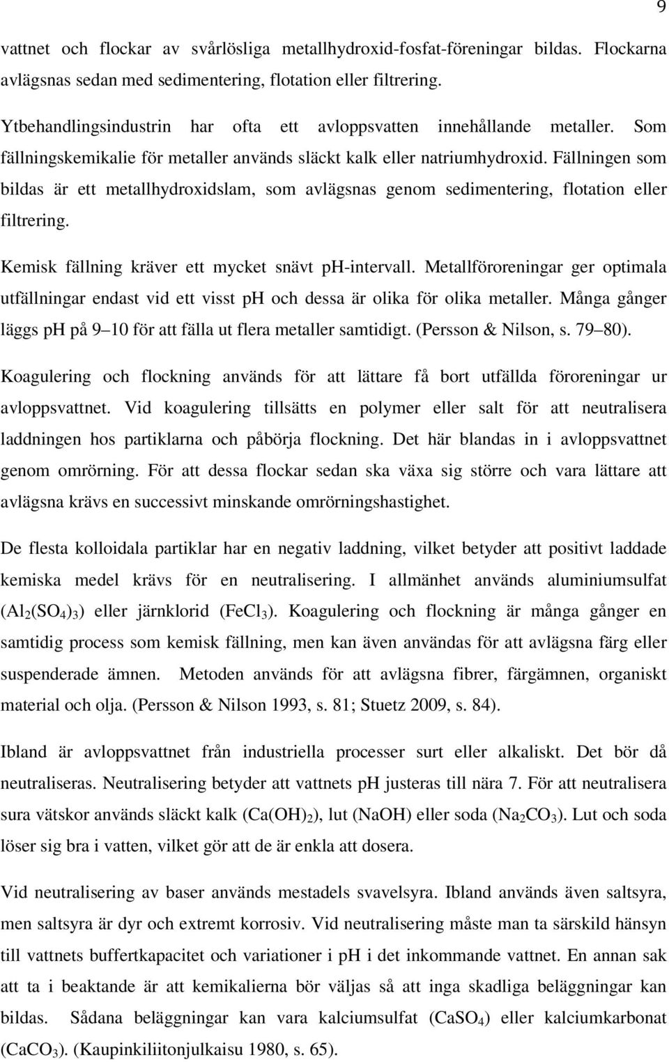 Fällningen som bildas är ett metallhydroxidslam, som avlägsnas genom sedimentering, flotation eller filtrering. Kemisk fällning kräver ett mycket snävt ph-intervall.