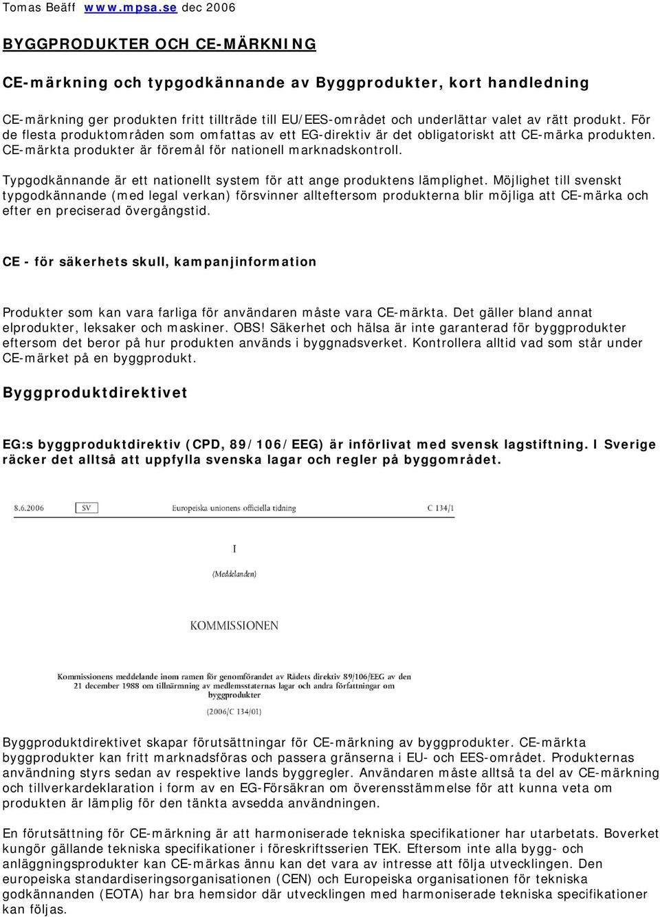 produkt. För de flesta produktområden som omfattas av ett EG-direktiv är det obligatoriskt att CE-märka produkten. CE-märkta produkter är föremål för nationell marknadskontroll.