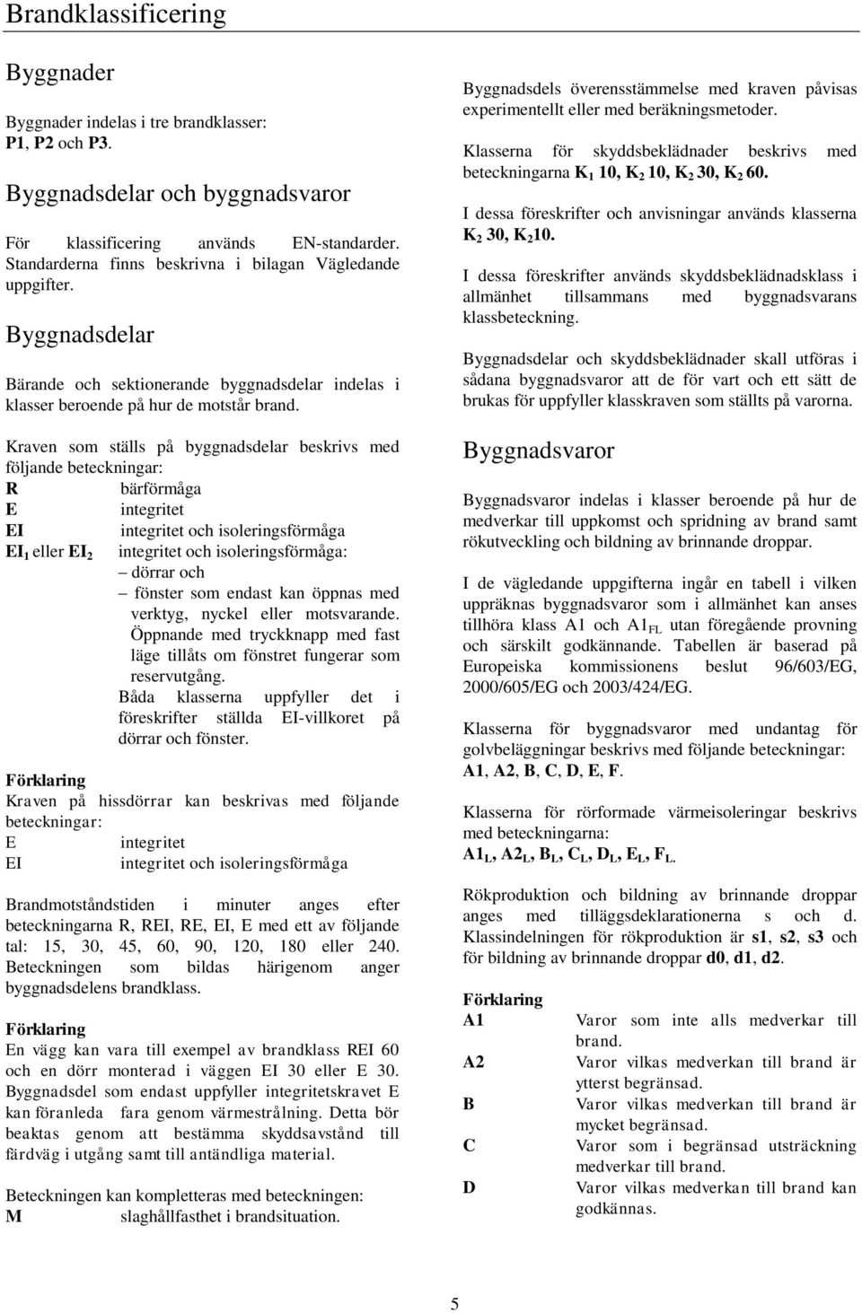 Kraven som ställs på byggnadsdelar beskrivs med följande beteckningar: R bärförmåga E integritet EI integritet och isoleringsförmåga EI 1 eller EI 2 integritet och isoleringsförmåga: dörrar och