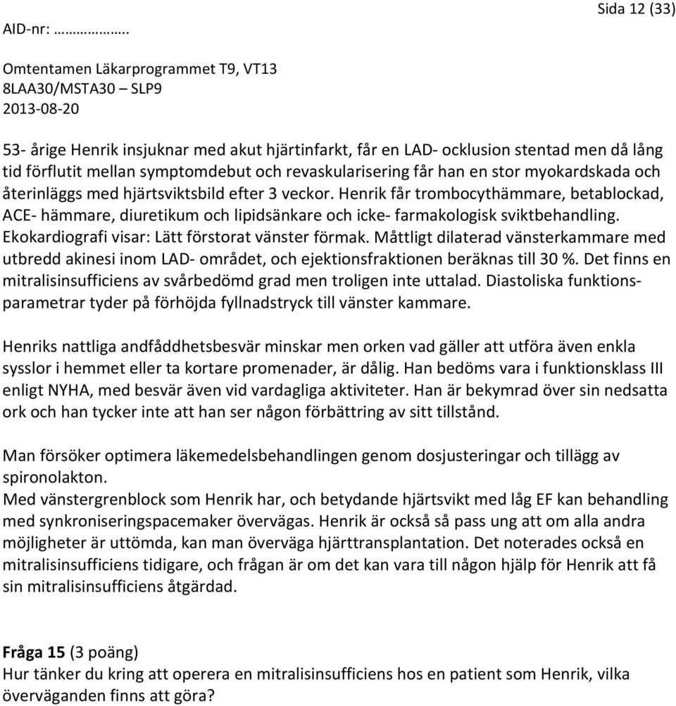 Ekokardiografi visar: Lätt förstorat vänster förmak. Måttligt dilaterad vänsterkammare med utbredd akinesi inom LAD området, och ejektionsfraktionen beräknas till 30 %.