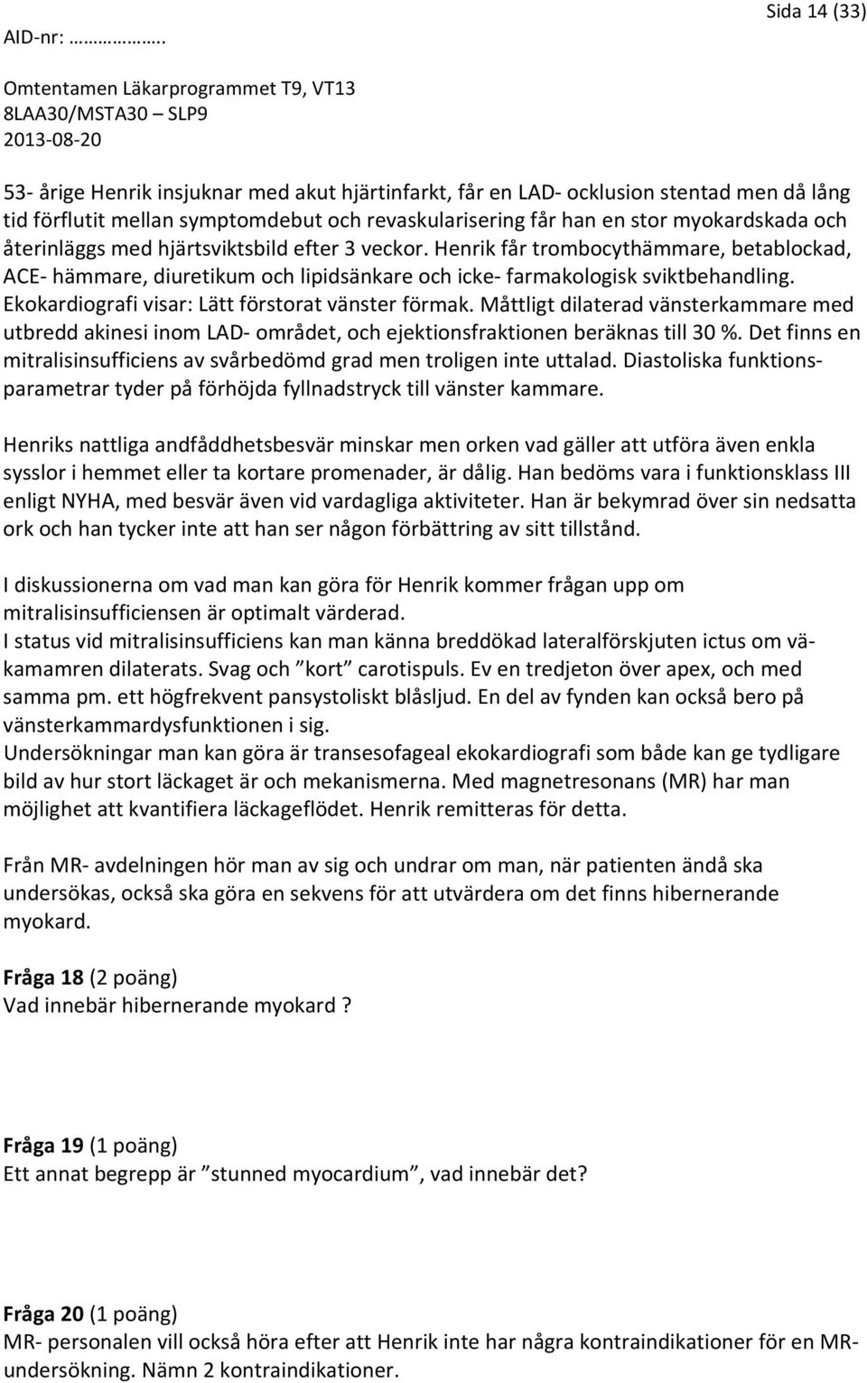 Ekokardiografi visar: Lätt förstorat vänster förmak. Måttligt dilaterad vänsterkammare med utbredd akinesi inom LAD området, och ejektionsfraktionen beräknas till 30 %.