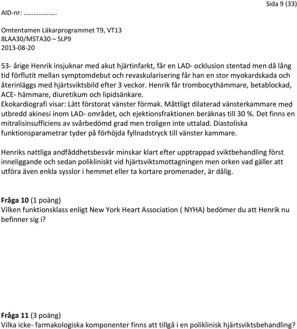 Måttligt dilaterad vänsterkammare med utbredd akinesi inom LAD området, och ejektionsfraktionen beräknas till 30 %. Det finns en mitralisinsufficiens av svårbedömd grad men troligen inte uttalad.