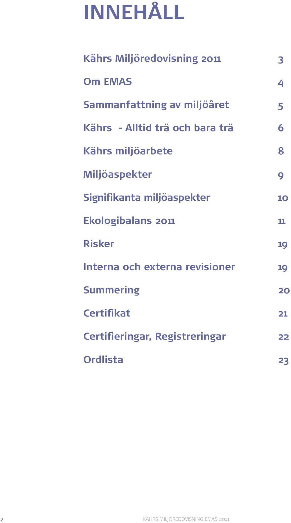 miljöaspekter 10 Ekologibalans 2011 11 Risker 19 Interna och externa revisioner 19