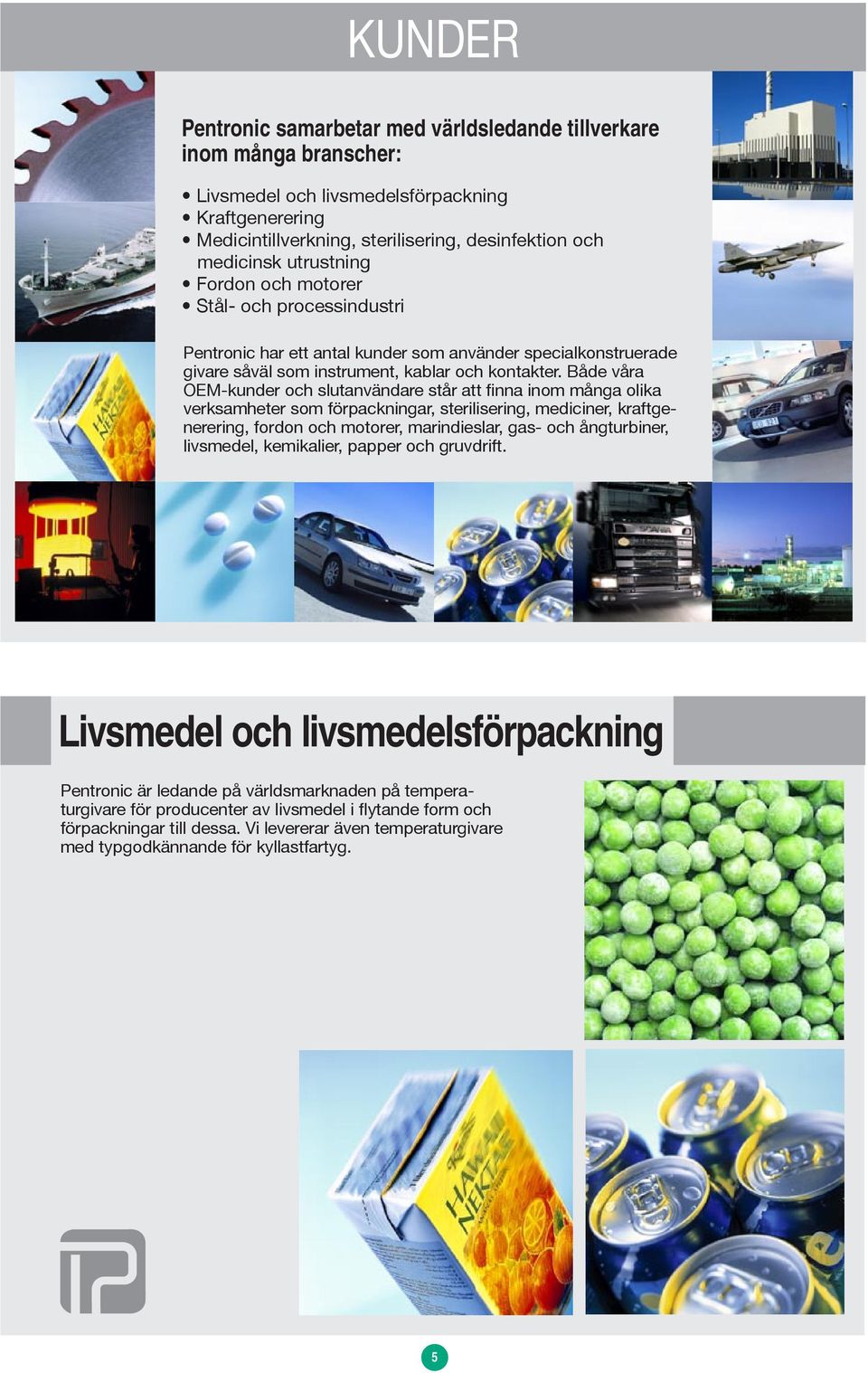 Både våra OEM-kunder och slutanvändare står att finna inom många olika verksamheter som förpackningar, sterilisering, mediciner, kraftgenerering, fordon och motorer, marindieslar, gas- och