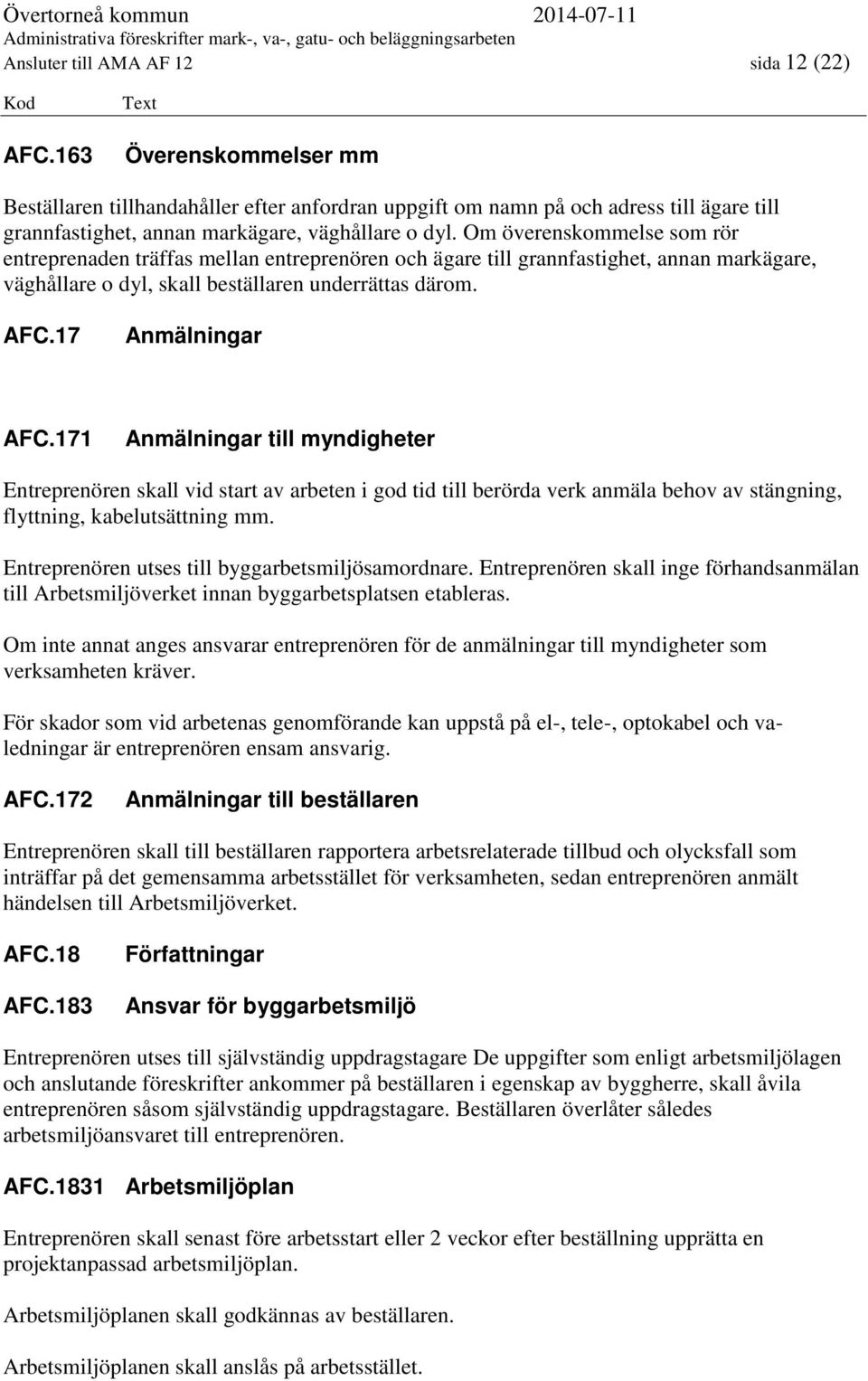 Om överenskommelse som rör entreprenaden träffas mellan entreprenören och ägare till grannfastighet, annan markägare, väghållare o dyl, skall beställaren underrättas därom. AFC.17 Anmälningar AFC.