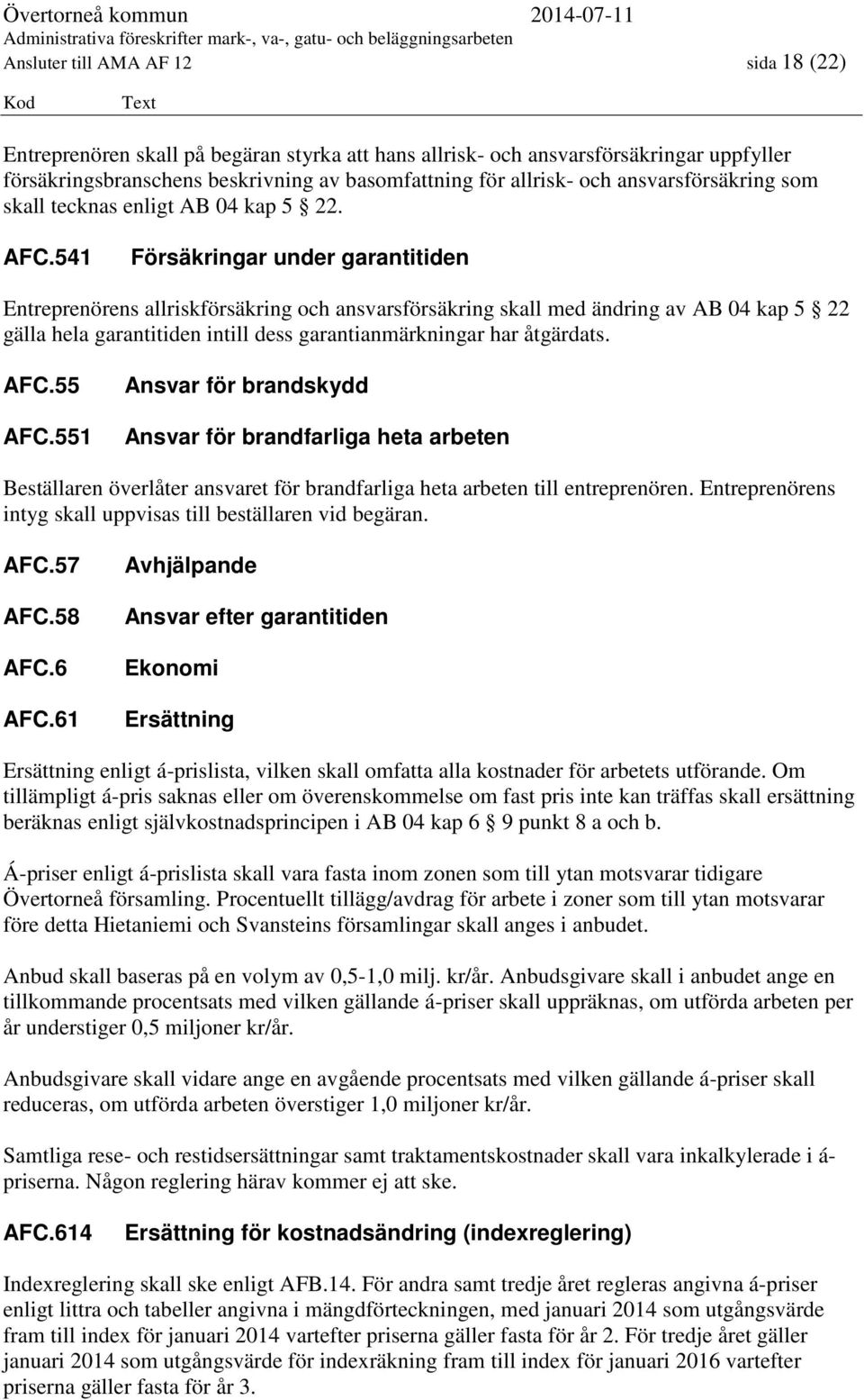 541 Försäkringar under garantitiden Entreprenörens allriskförsäkring och ansvarsförsäkring skall med ändring av AB 04 kap 5 22 gälla hela garantitiden intill dess garantianmärkningar har åtgärdats.