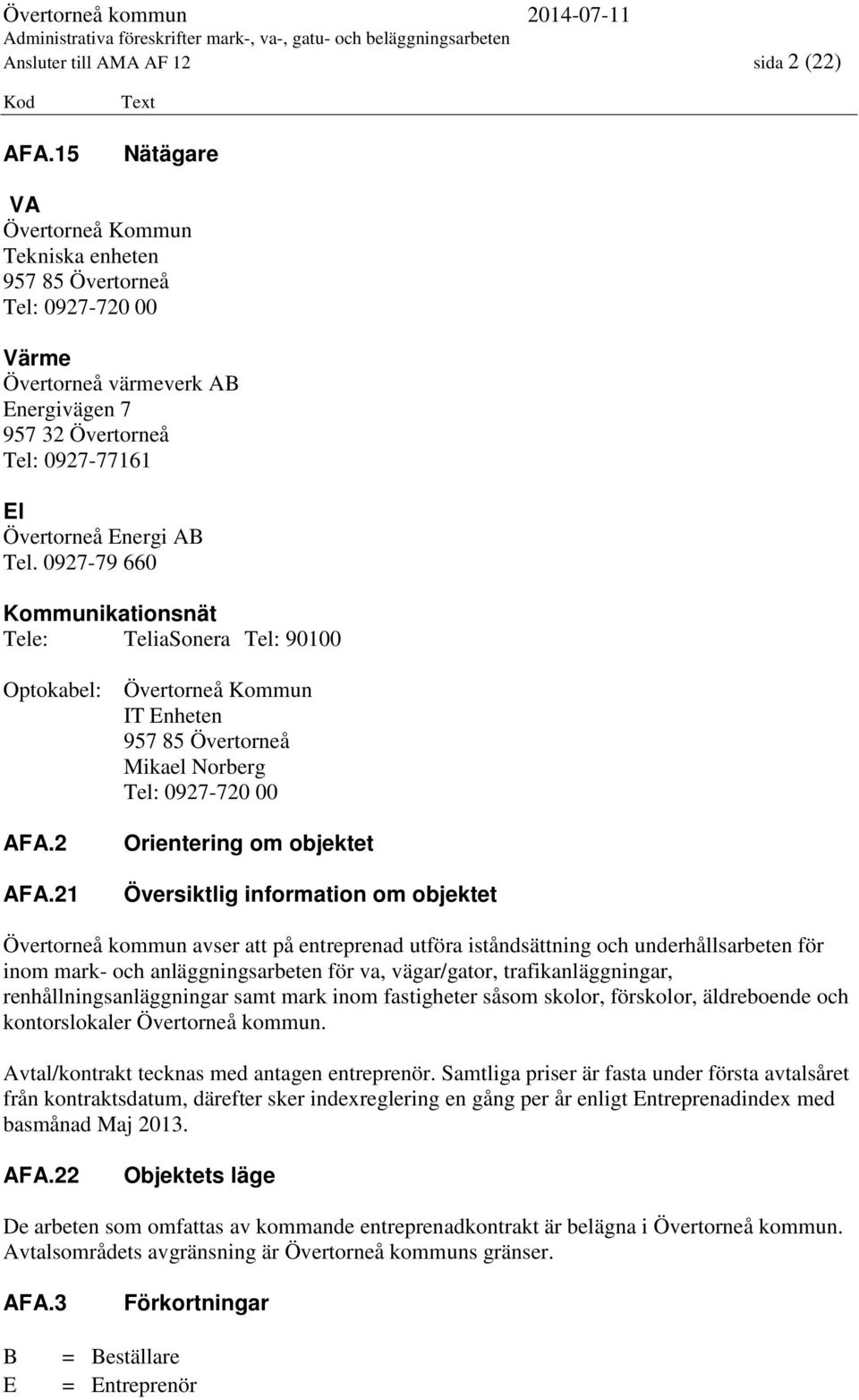 0927-79 660 Kommunikationsnät Tele: TeliaSonera Tel: 90100 Optokabel: Övertorneå Kommun IT Enheten 957 85 Övertorneå Mikael Norberg Tel: 0927-720 00 AFA.2 AFA.