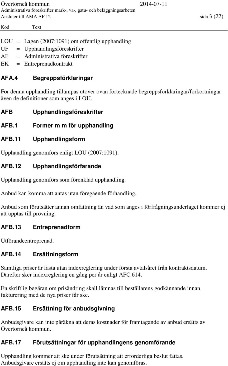 11 Upphandlingsföreskrifter Former m m för upphandling Upphandlingsform Upphandling genomförs enligt LOU (2007:1091). AFB.12 Upphandlingsförfarande Upphandling genomförs som förenklad upphandling.