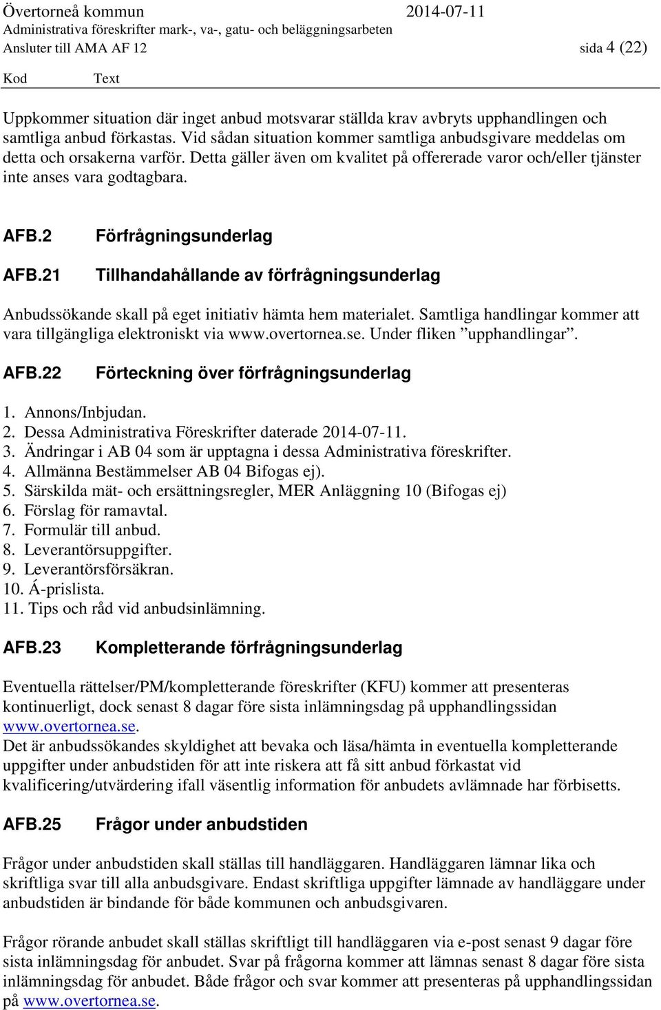 21 Förfrågningsunderlag Tillhandahållande av förfrågningsunderlag Anbudssökande skall på eget initiativ hämta hem materialet. Samtliga handlingar kommer att vara tillgängliga elektroniskt via www.