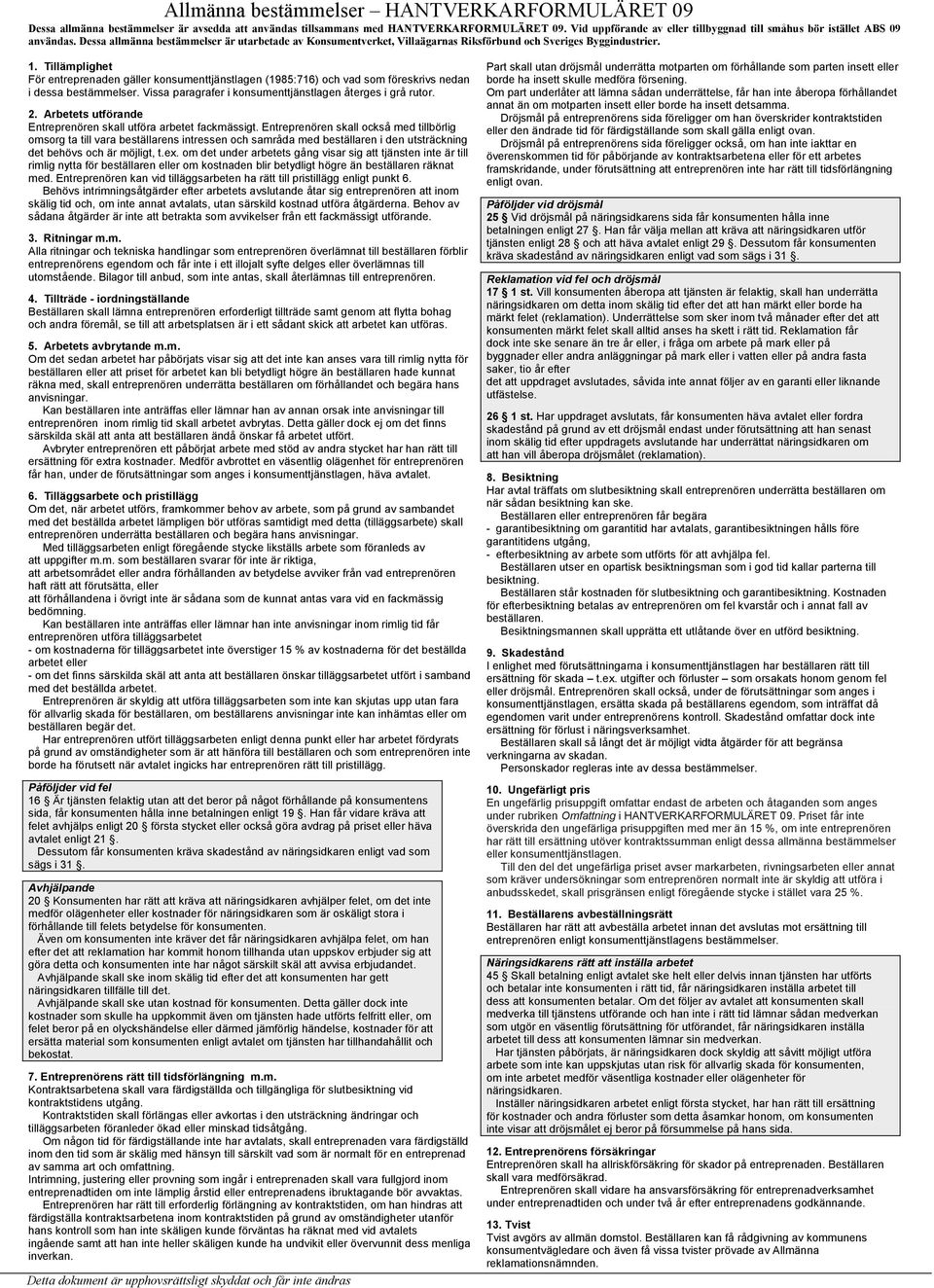 Tillämplighet För entreprenaden gäller konsumenttjänstlagen (1985:716) och vad som föreskrivs nedan i dessa bestämmelser. Vissa paragrafer i konsumenttjänstlagen återges i grå rutor. 2.