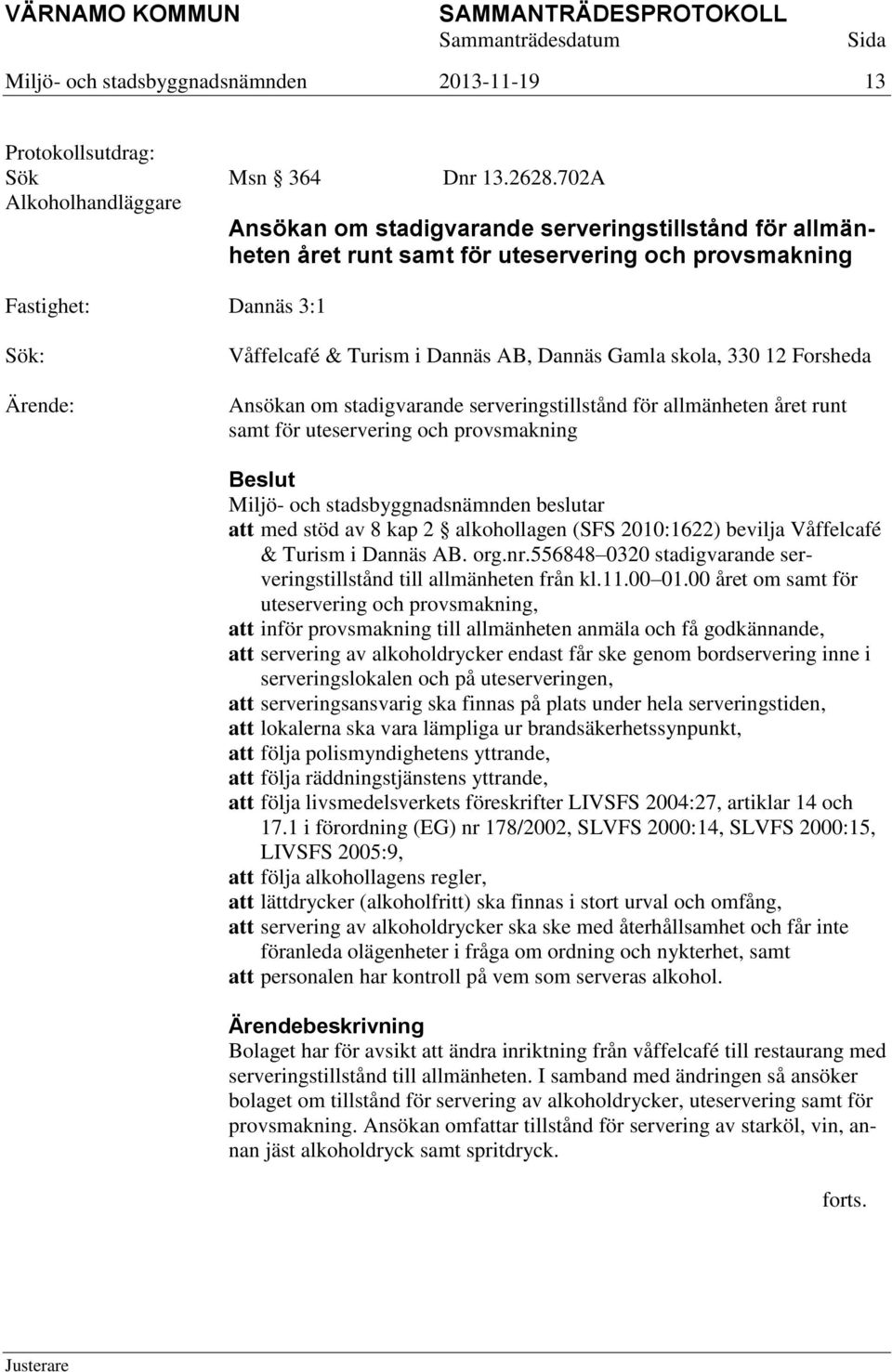 Ansökan om stadigvarande serveringstillstånd för allmänheten året runt samt för uteservering och provsmakning Beslut Miljö- och stadsbyggnadsnämnden beslutar att med stöd av 8 kap 2 alkohollagen (SFS