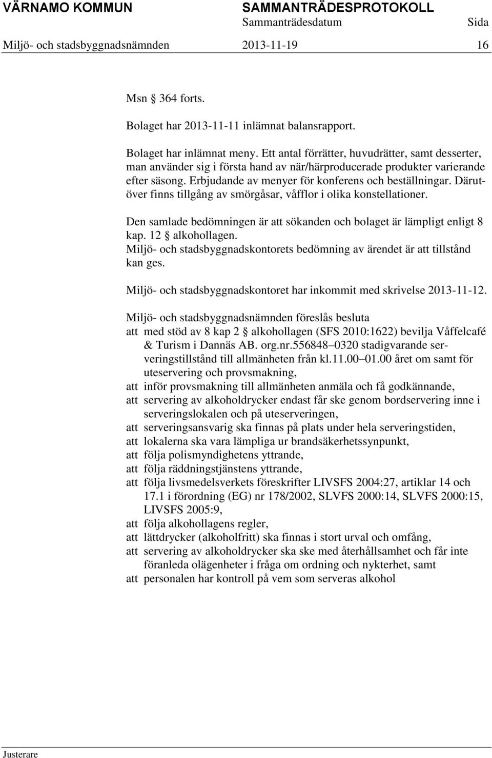 Därutöver finns tillgång av smörgåsar, våfflor i olika konstellationer. Den samlade bedömningen är att sökanden och bolaget är lämpligt enligt 8 kap. 12 alkohollagen.