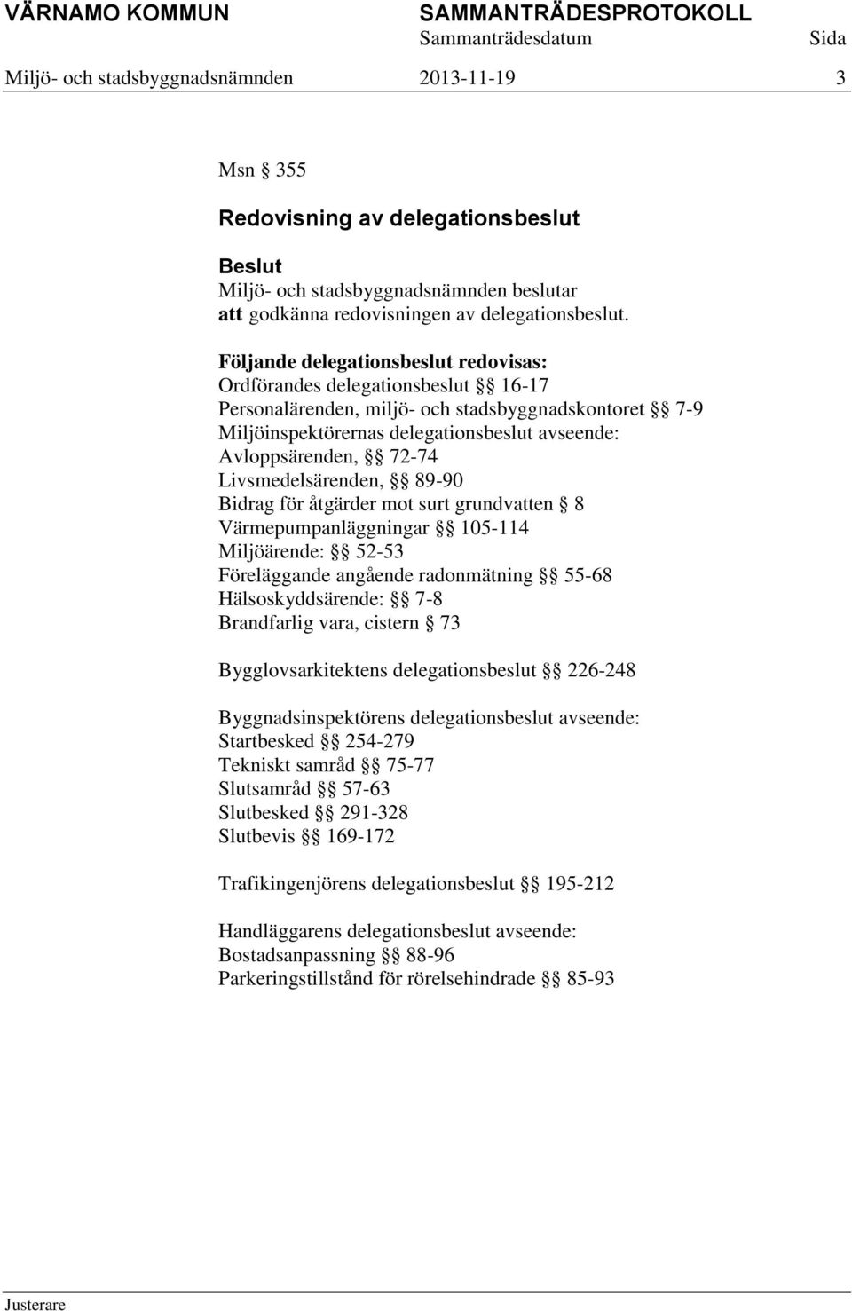 Livsmedelsärenden, 89-90 Bidrag för åtgärder mot surt grundvatten 8 Värmepumpanläggningar 105-114 Miljöärende: 52-53 Föreläggande angående radonmätning 55-68 Hälsoskyddsärende: 7-8 Brandfarlig vara,