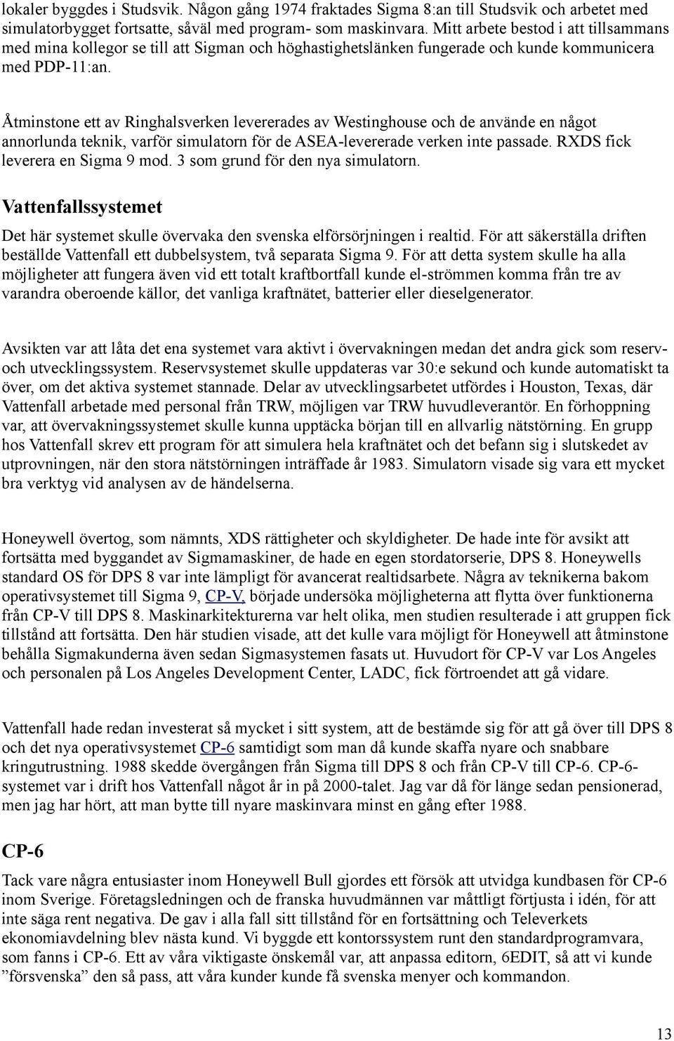 Åtminstone ett av Ringhalsverken levererades av Westinghouse och de använde en något annorlunda teknik, varför simulatorn för de ASEA-levererade verken inte passade. RXDS fick leverera en Sigma 9 mod.