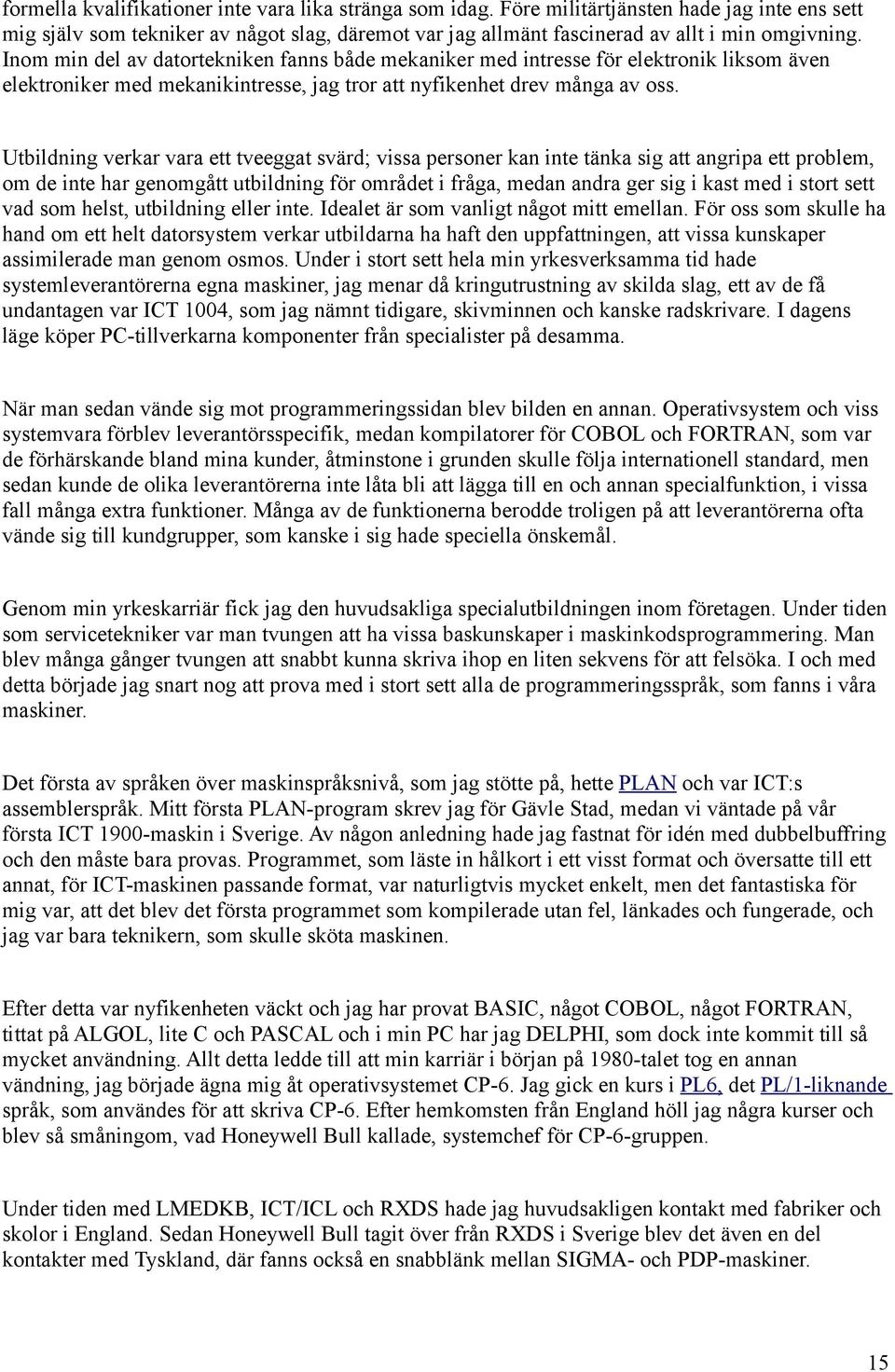 Utbildning verkar vara ett tveeggat svärd; vissa personer kan inte tänka sig att angripa ett problem, om de inte har genomgått utbildning för området i fråga, medan andra ger sig i kast med i stort