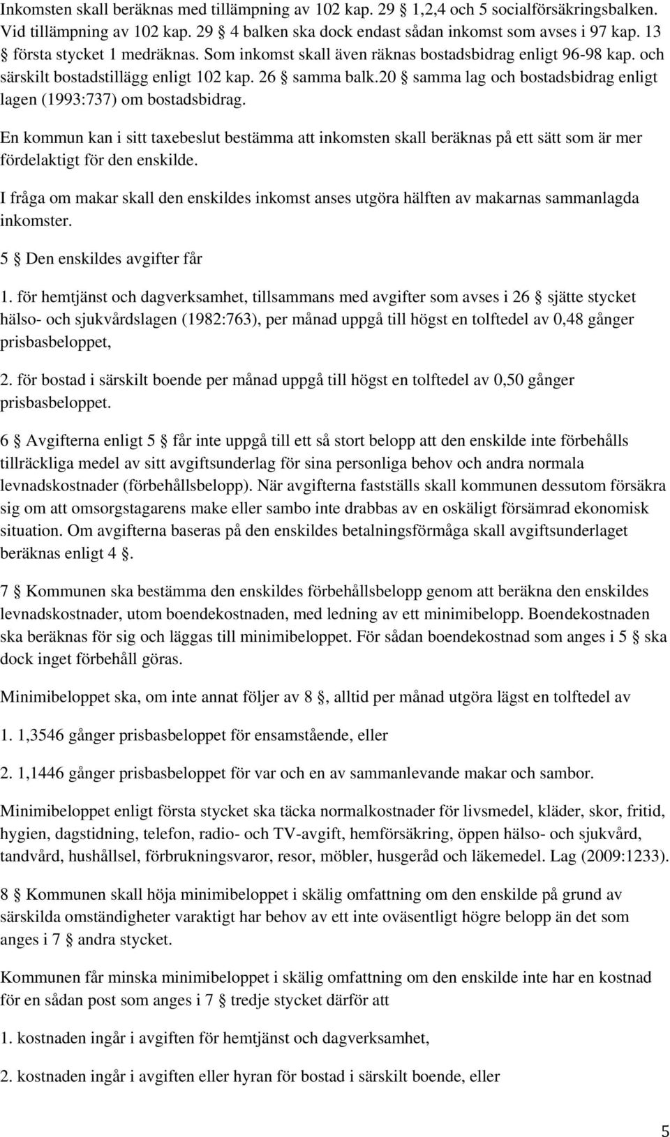 20 samma lag och bostadsbidrag enligt lagen (1993:737) om bostadsbidrag. En kommun kan i sitt taxebeslut bestämma att inkomsten skall beräknas på ett sätt som är mer fördelaktigt för den enskilde.