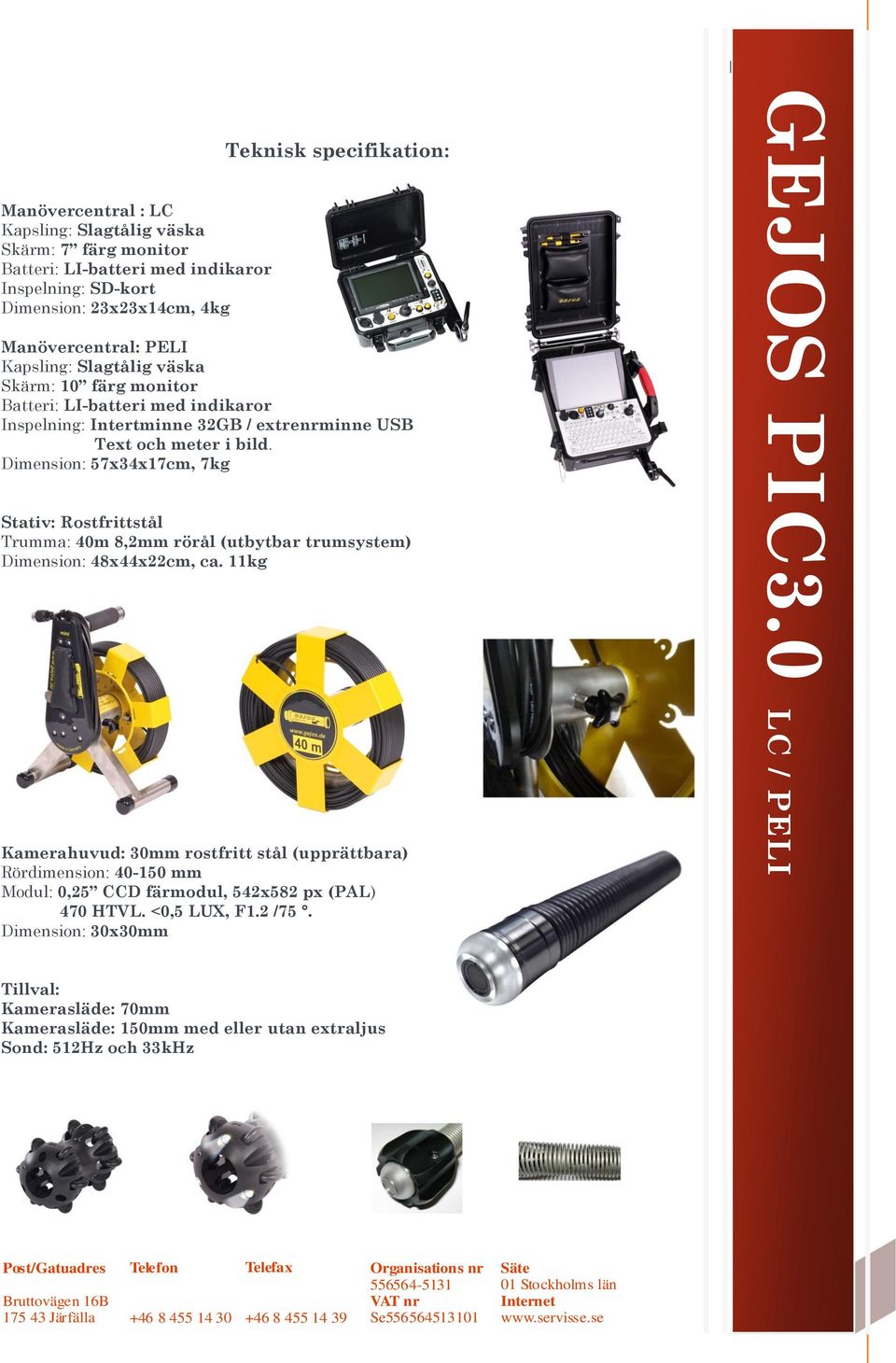 11kg Kamerahuvud: 30mm rostfritt stål (upprättbara) Rördimension: 40-150 mm Modul: 0,25 CCD färmodul, 542x582 px (PAL) 470 HTVL. <0,5 LUX, F1.2 /75. Dimension: 30x30mm GEJOS PIC3.