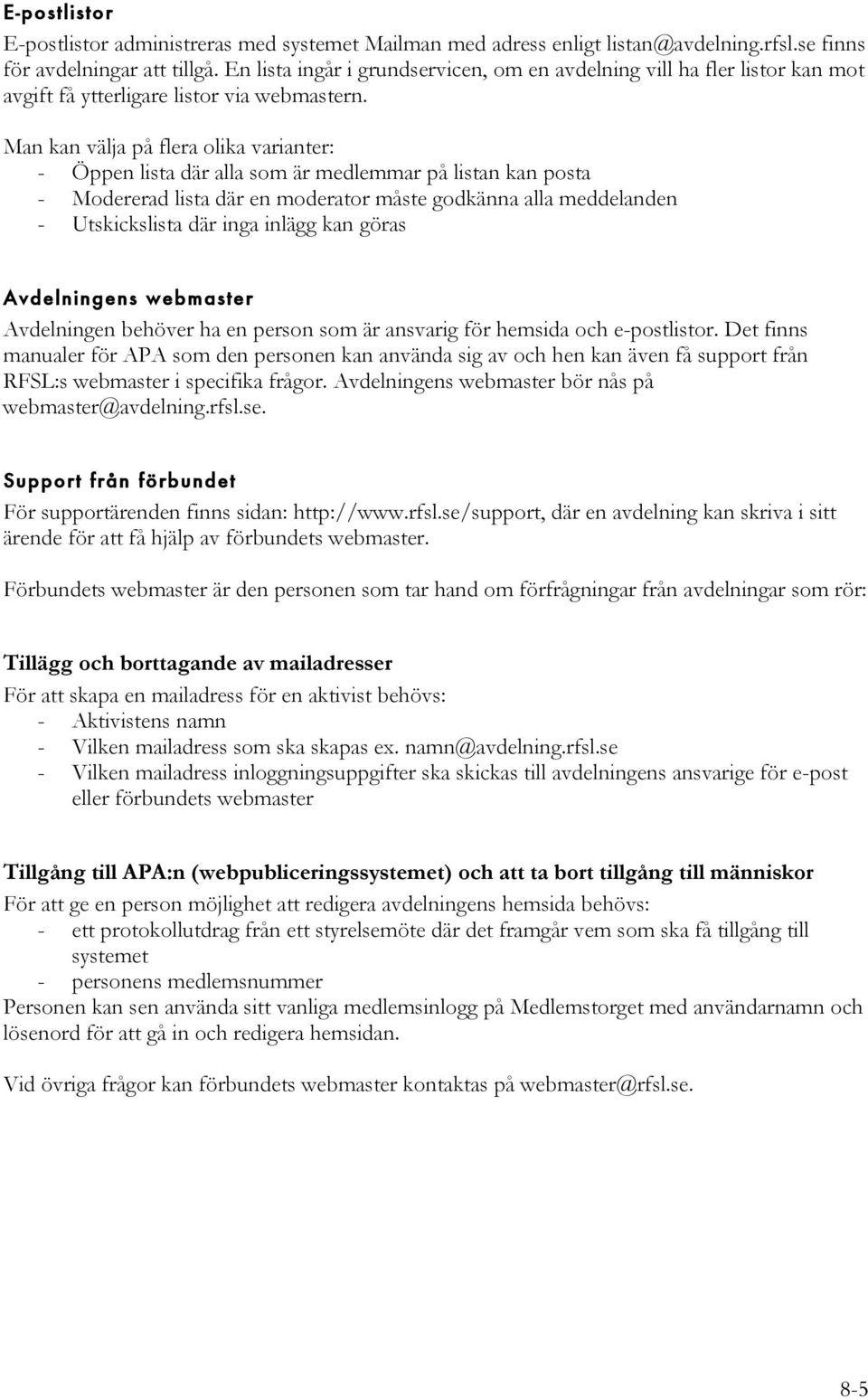 Man kan välja på flera olika varianter: - Öppen lista där alla som är medlemmar på listan kan posta - Modererad lista där en moderator måste godkänna alla meddelanden - Utskickslista där inga inlägg