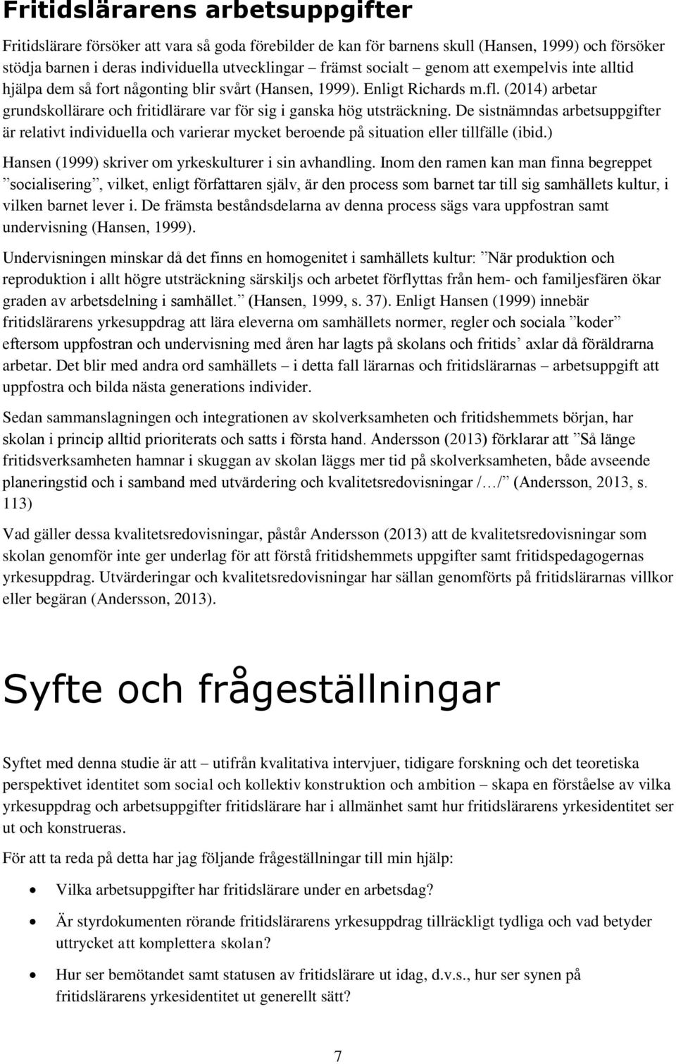 De sistnämndas arbetsuppgifter är relativt individuella och varierar mycket beroende på situation eller tillfälle (ibid.) Hansen (1999) skriver om yrkeskulturer i sin avhandling.