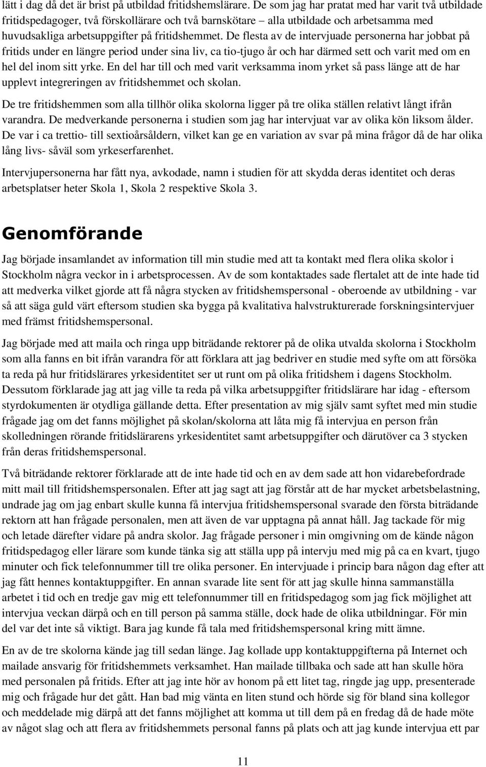 De flesta av de intervjuade personerna har jobbat på fritids under en längre period under sina liv, ca tio-tjugo år och har därmed sett och varit med om en hel del inom sitt yrke.