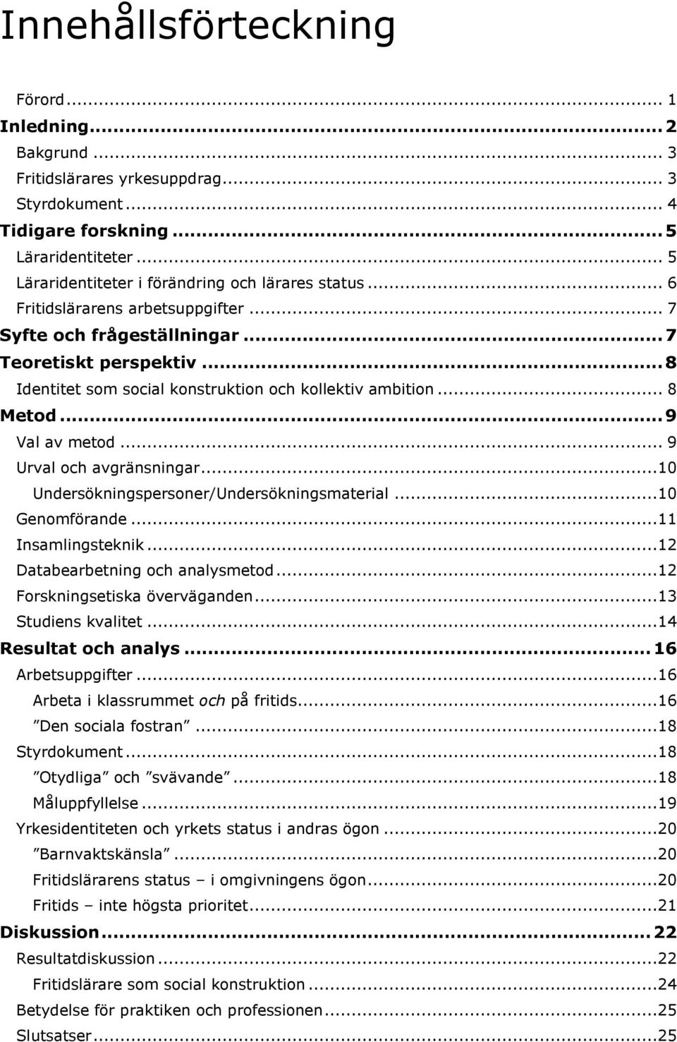 .. 8 Identitet som social konstruktion och kollektiv ambition... 8 Metod... 9 Val av metod... 9 Urval och avgränsningar...10 Undersökningspersoner/Undersökningsmaterial...10 Genomförande.