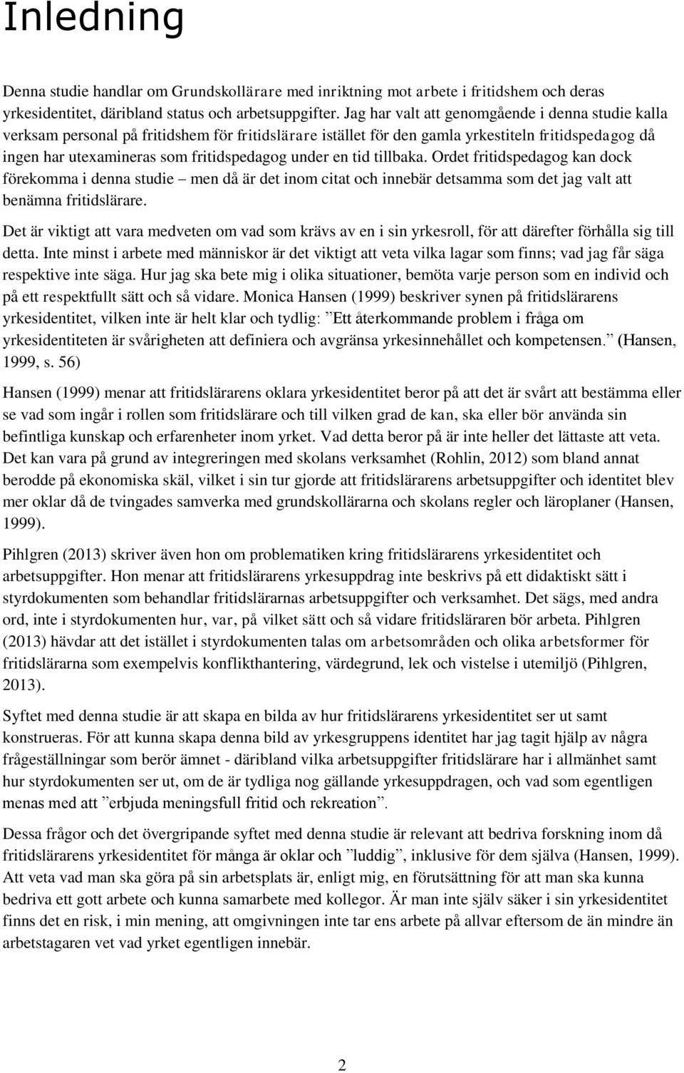 en tid tillbaka. Ordet fritidspedagog kan dock förekomma i denna studie men då är det inom citat och innebär detsamma som det jag valt att benämna fritidslärare.