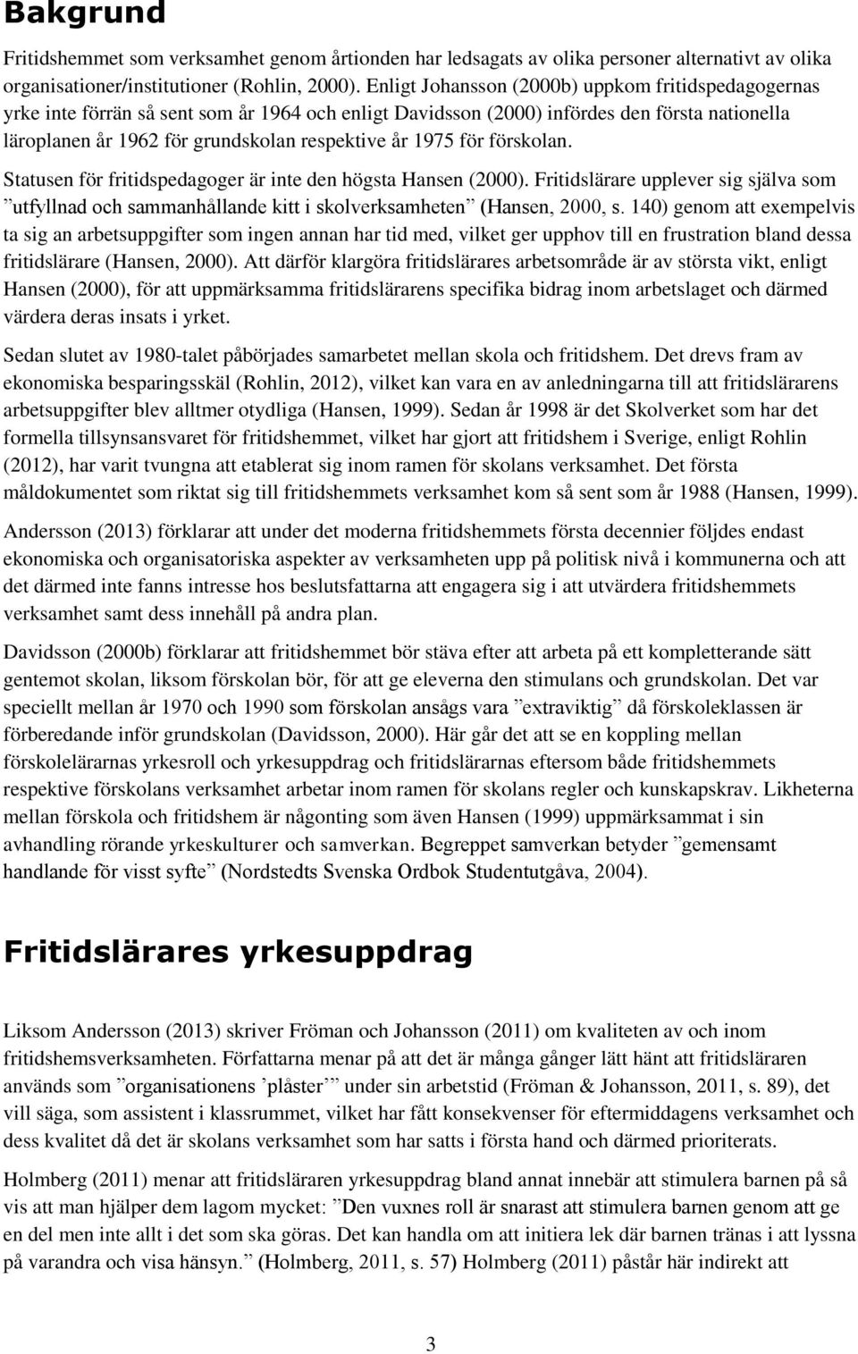 1975 för förskolan. Statusen för fritidspedagoger är inte den högsta Hansen (2000). Fritidslärare upplever sig själva som utfyllnad och sammanhållande kitt i skolverksamheten (Hansen, 2000, s.