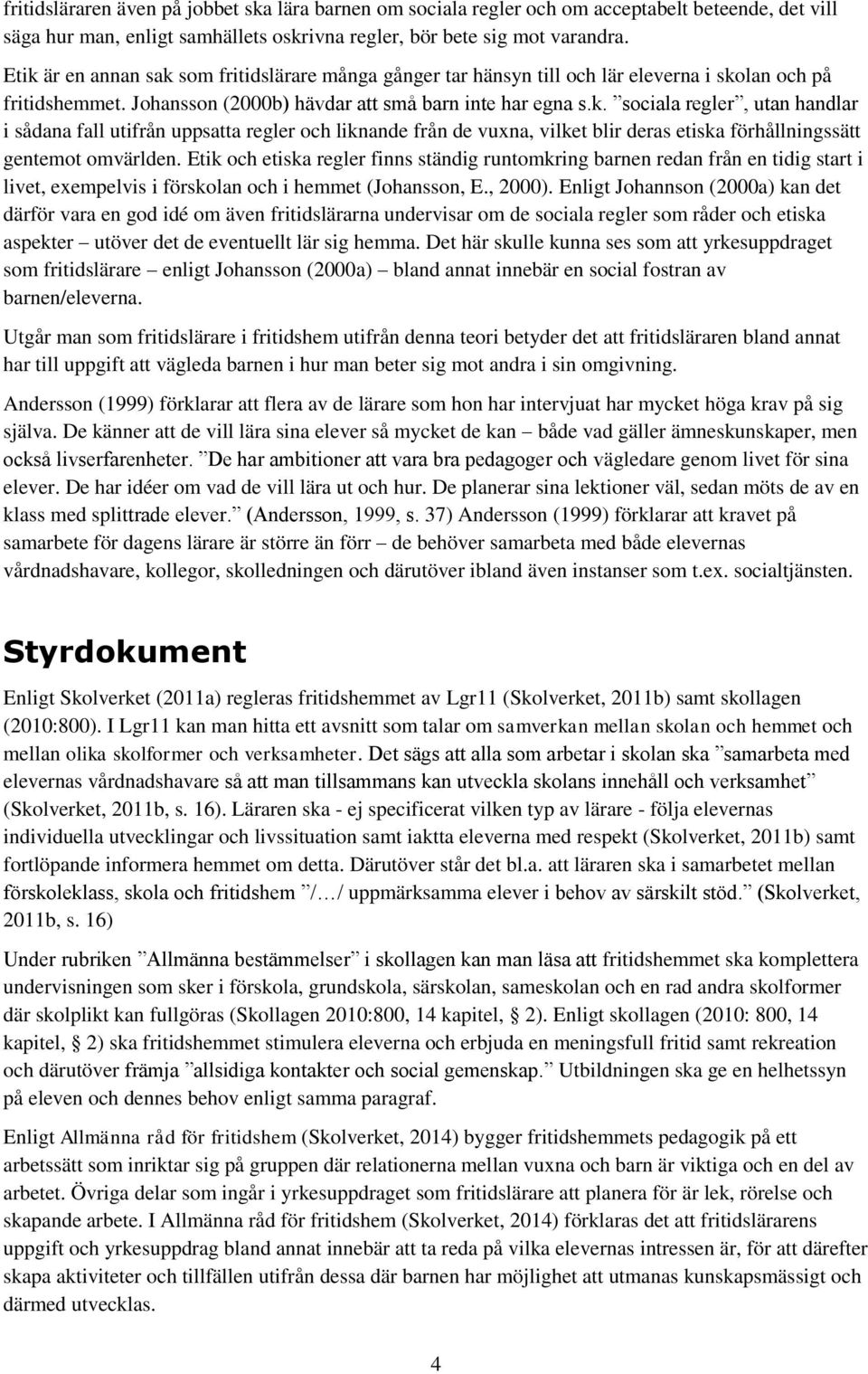 Etik och etiska regler finns ständig runtomkring barnen redan från en tidig start i livet, exempelvis i förskolan och i hemmet (Johansson, E., 2000).