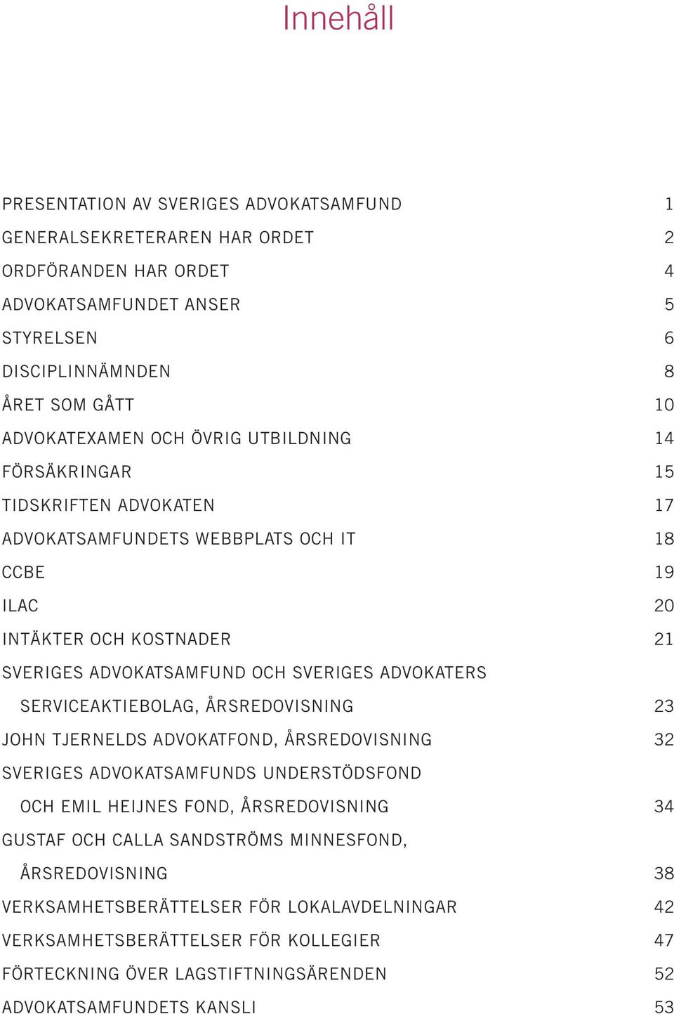 SVERIGES ADVOKATERS SERVICEAKTIEBOLAG, ÅRSREDOVISNING 23 JOHN TJERNELDS ADVOKATFOND, ÅRSREDOVISNING 32 SVERIGES ADVOKATSAMFUNDS UNDERSTÖDSFOND OCH EMIL HEIJNES FOND, ÅRSREDOVISNING 34 GUSTAF