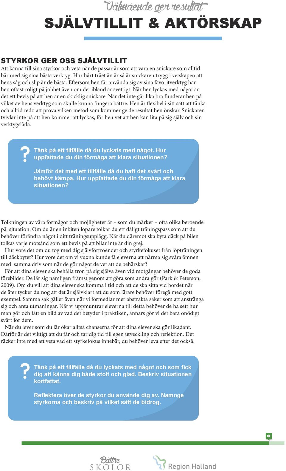 Eftersom hen får använda sig av sina favoritverktyg har hen oftast roligt på jobbet även om det ibland är svettigt. När hen lyckas med något är det ett bevis på att hen är en skicklig snickare.