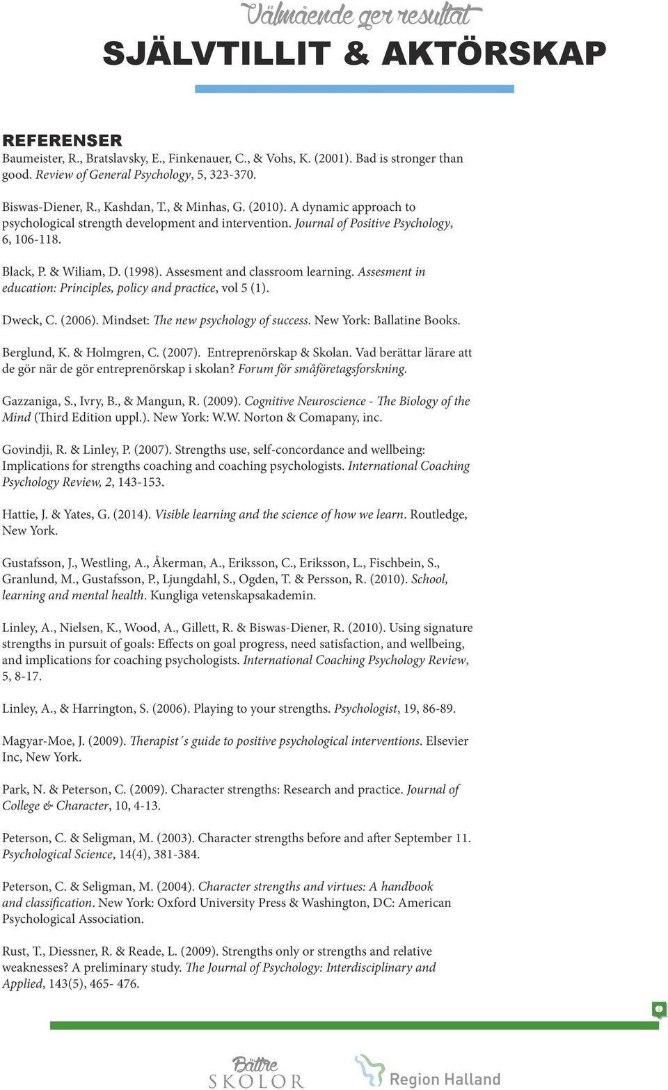 Assesment in education: Principles, policy and practice, vol 5 (1). Dweck, C. (2006). Mindset: The new psychology of success. New York: Ballatine Books. Berglund, K. & Holmgren, C. (2007).