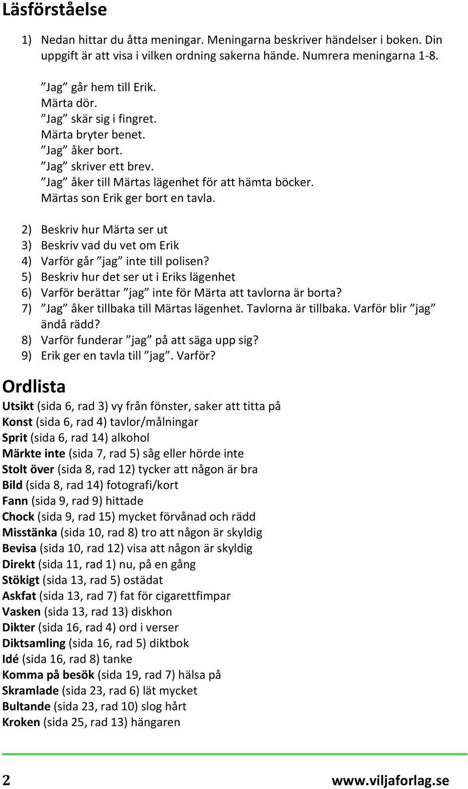 2) Beskriv hur Märta ser ut 3) Beskriv vad du vet om Erik 4) Varför går jag inte till polisen? 5) Beskriv hur det ser ut i Eriks lägenhet 6) Varför berättar jag inte för Märta att tavlorna är borta?