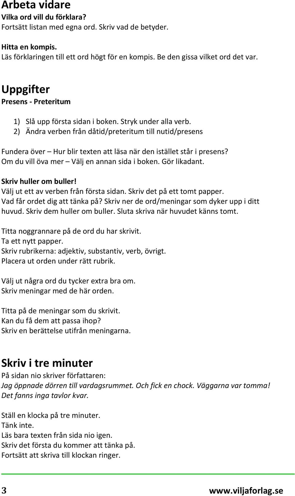 2) Ändra verben från dåtid/preteritum till nutid/presens Fundera över Hur blir texten att läsa när den istället står i presens? Om du vill öva mer Välj en annan sida i boken. Gör likadant.