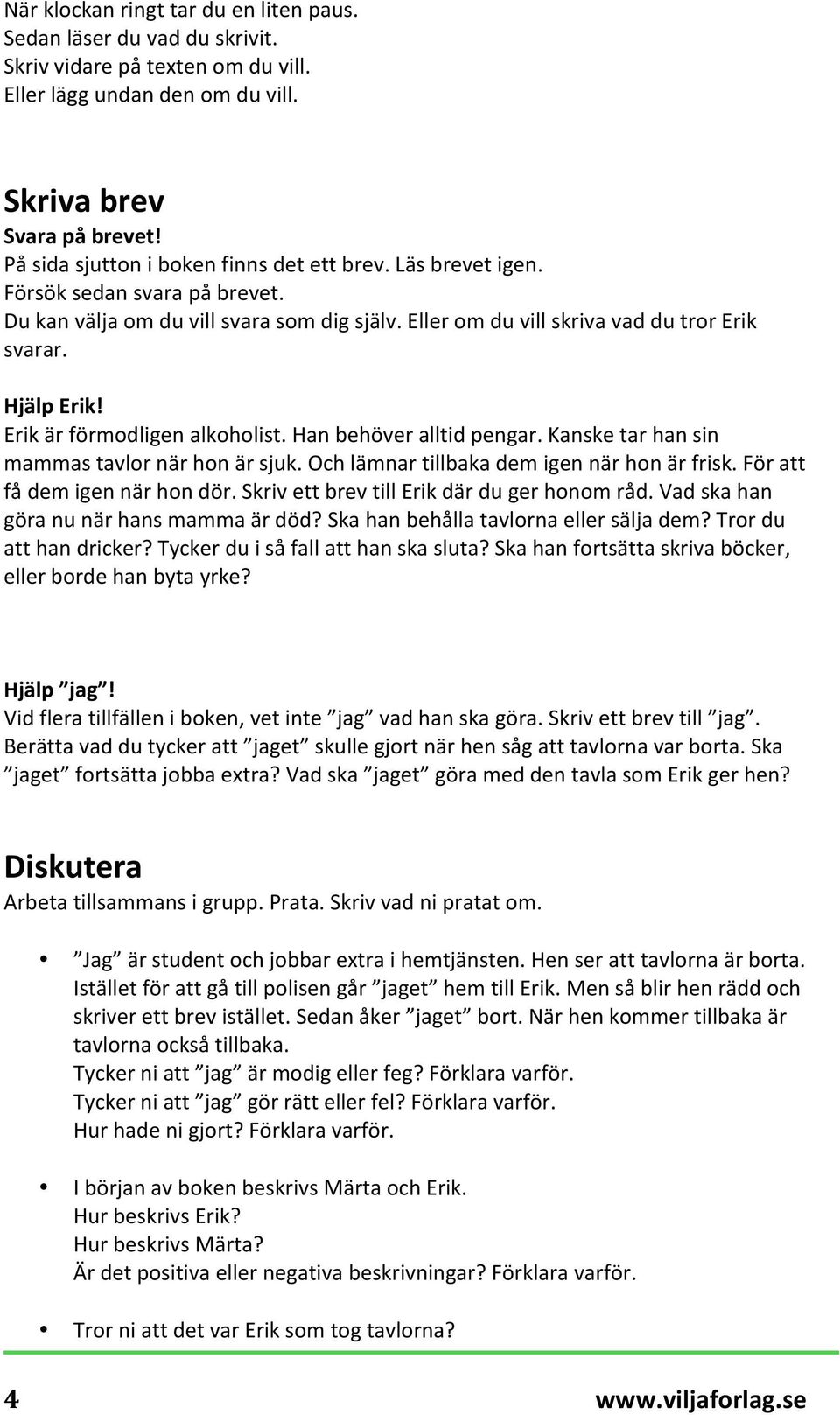 Erik är förmodligen alkoholist. Han behöver alltid pengar. Kanske tar han sin mammas tavlor när hon är sjuk. Och lämnar tillbaka dem igen när hon är frisk. För att få dem igen när hon dör.